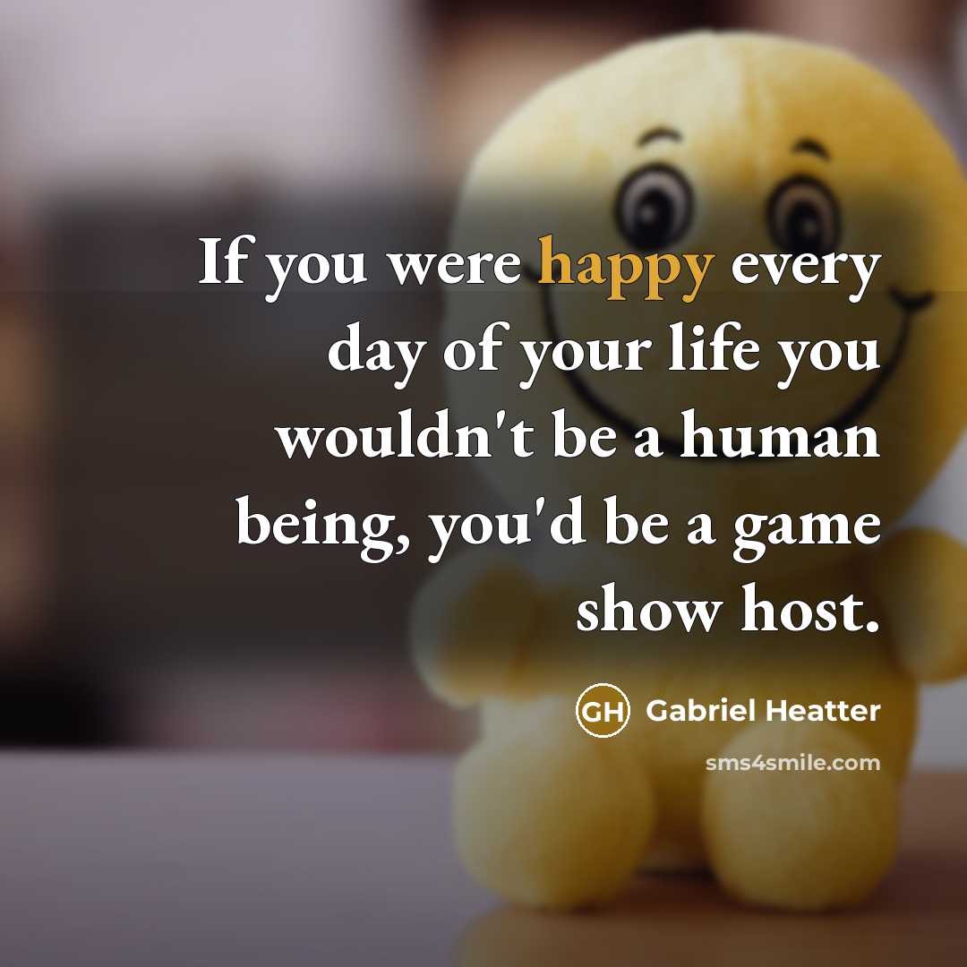 “If you were happy every day of your life you…” quote by Gabriel Heatter