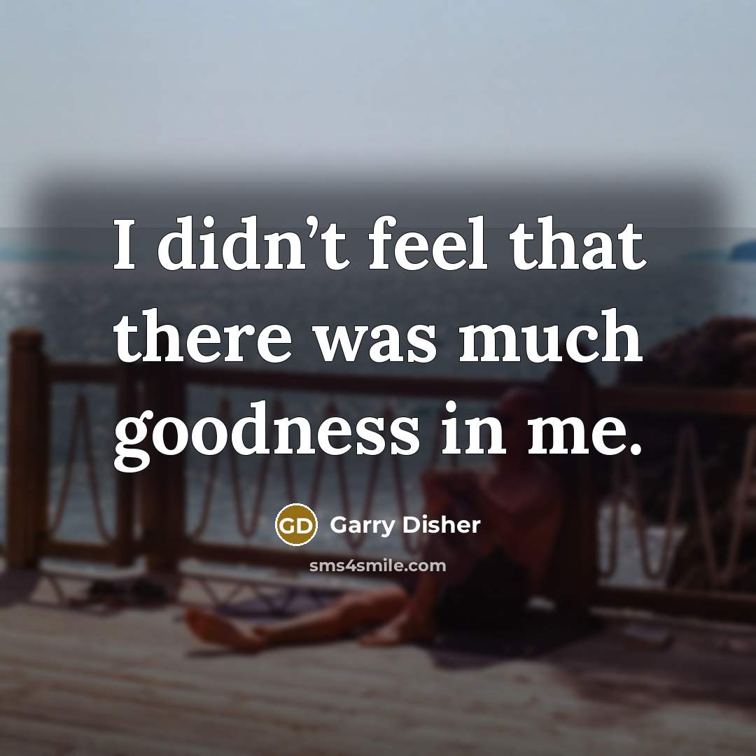 “I didn’t feel that there was much goodness in me.…” quote by Garry Disher