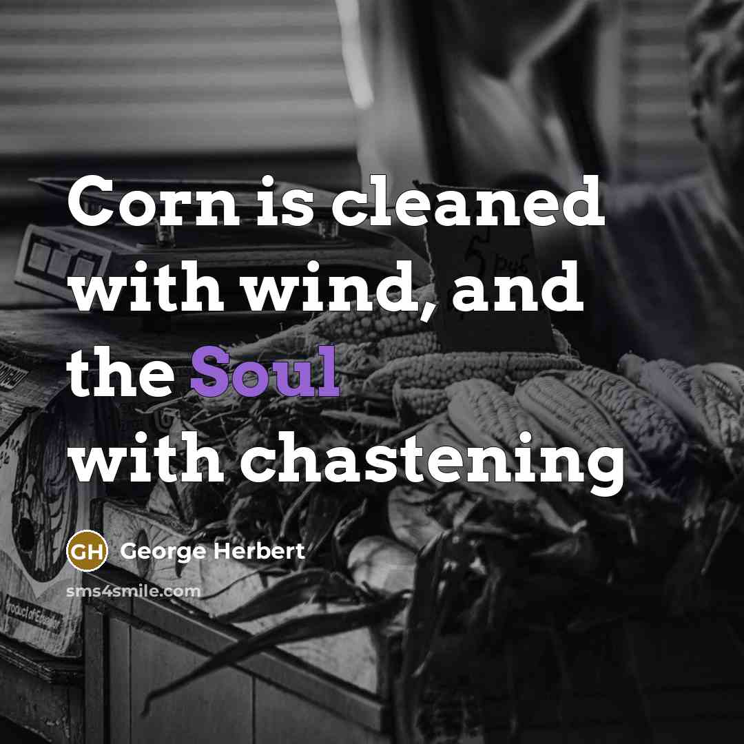 “Corn is cleaned with wind, and the Soul with chastening…” quote by George Herbert