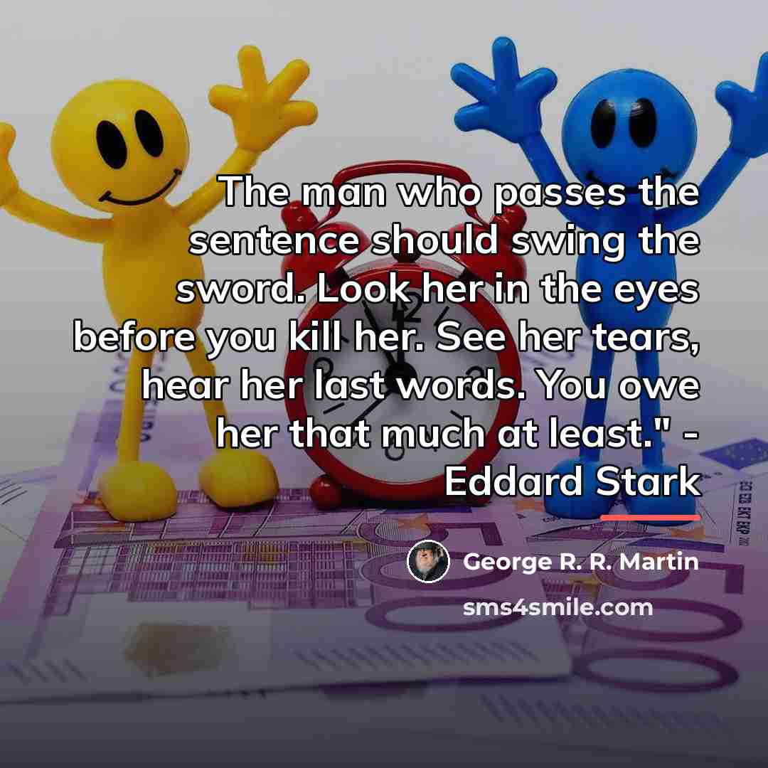 “The man who passes the sentence should swing the sword.…” quote by George R. R. Martin