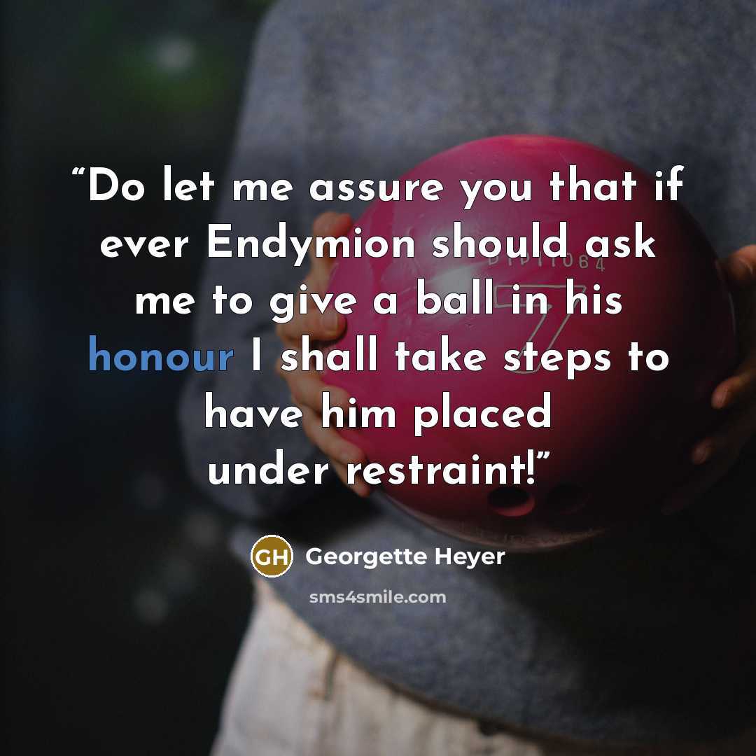 “Do let me assure you that if ever Endymion should ask me to give a ball in his honour I shall take steps to have him placed under restraint!” quote by Georgette Heyer