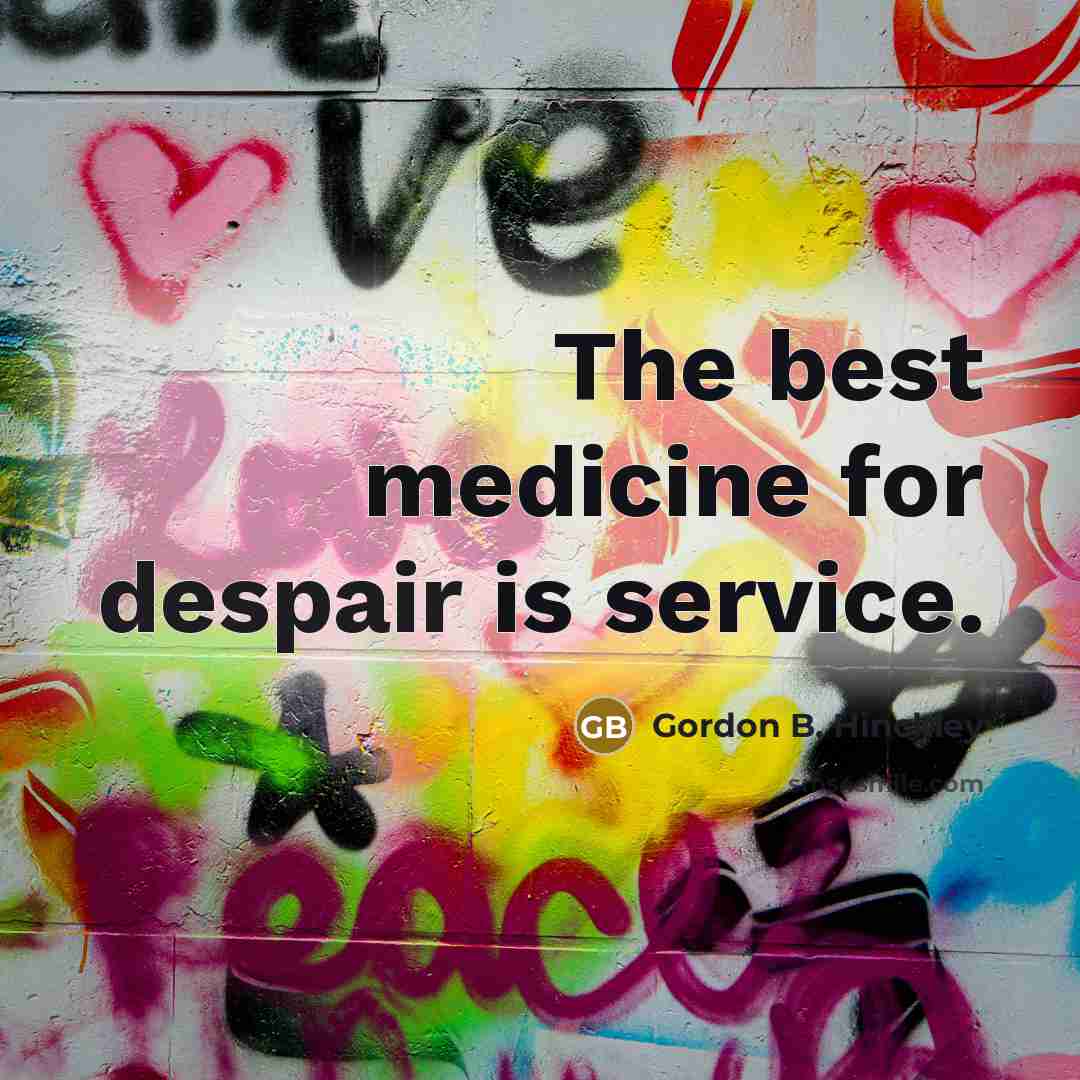 “The best medicine for despair is service.…” quote by Gordon B. Hinckley