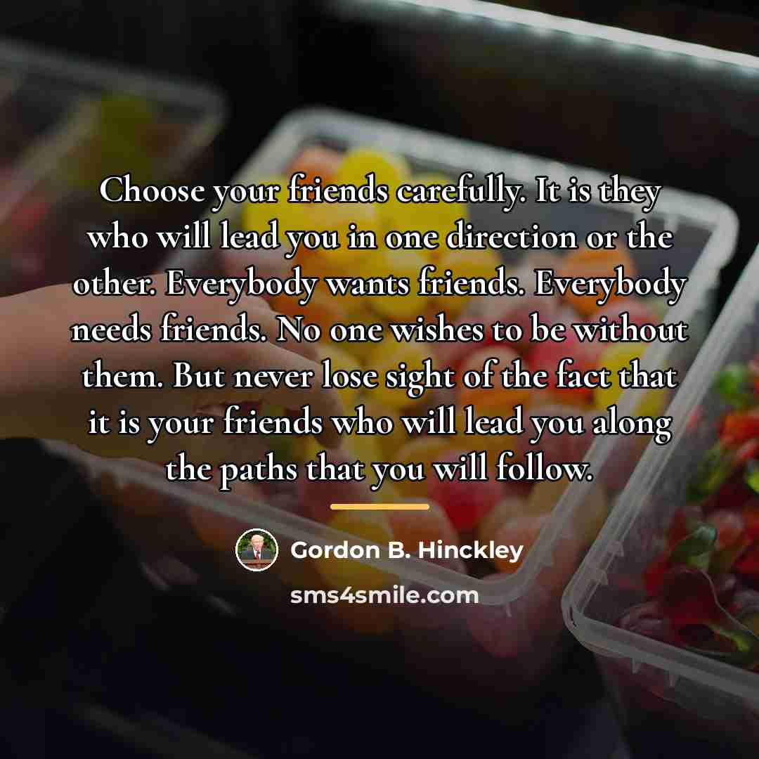 “Choose your friends carefully. It is they who will lead…” quote by Gordon B. Hinckley