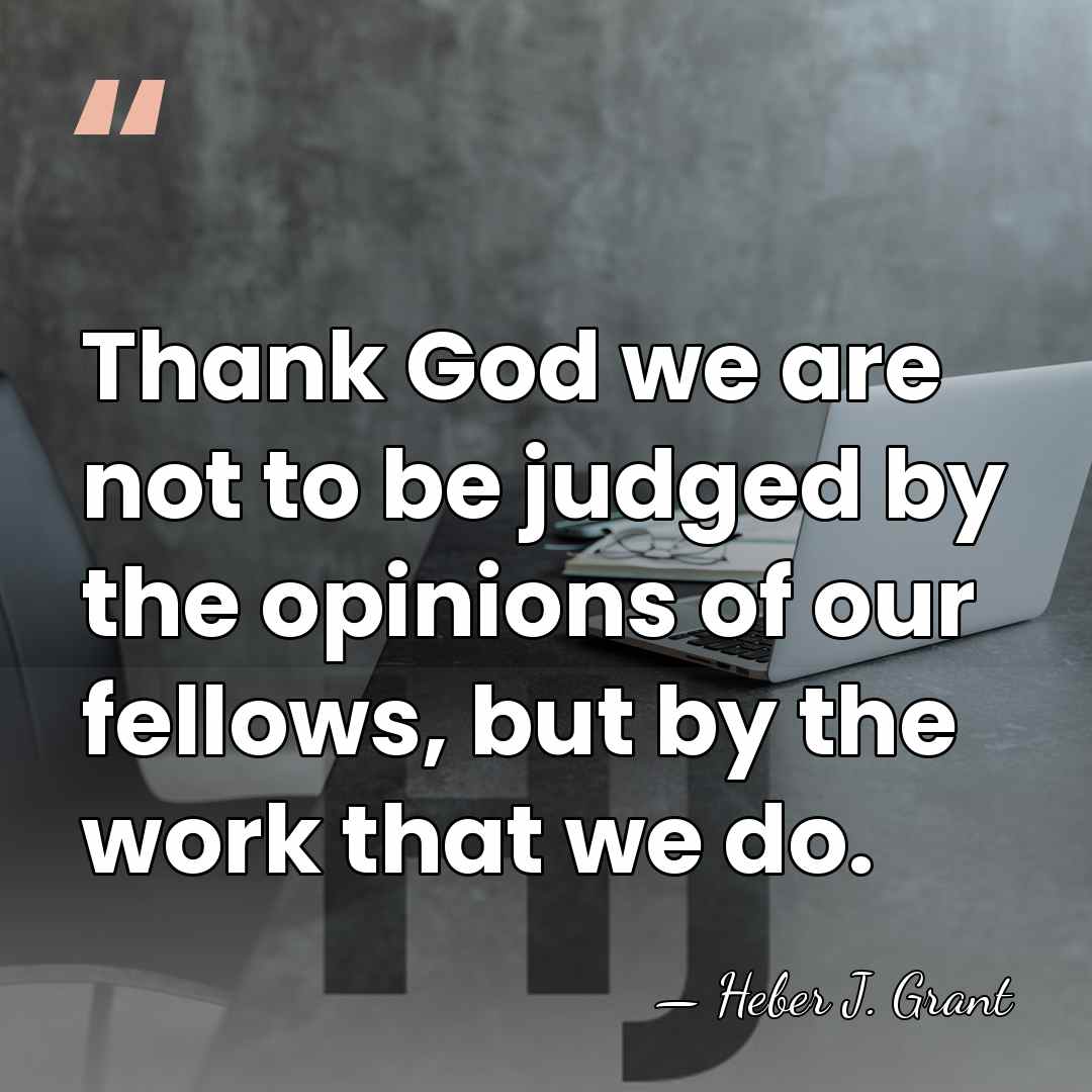 Thank God we are not to be judged by the opinions of&hellip; - Heber J. Grant