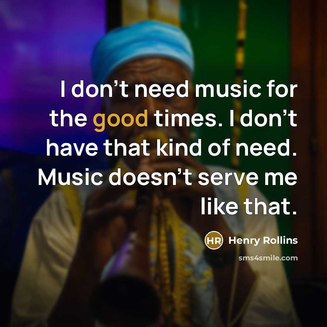 “I don't need music for the good times. I don't…” quote by Henry Rollins