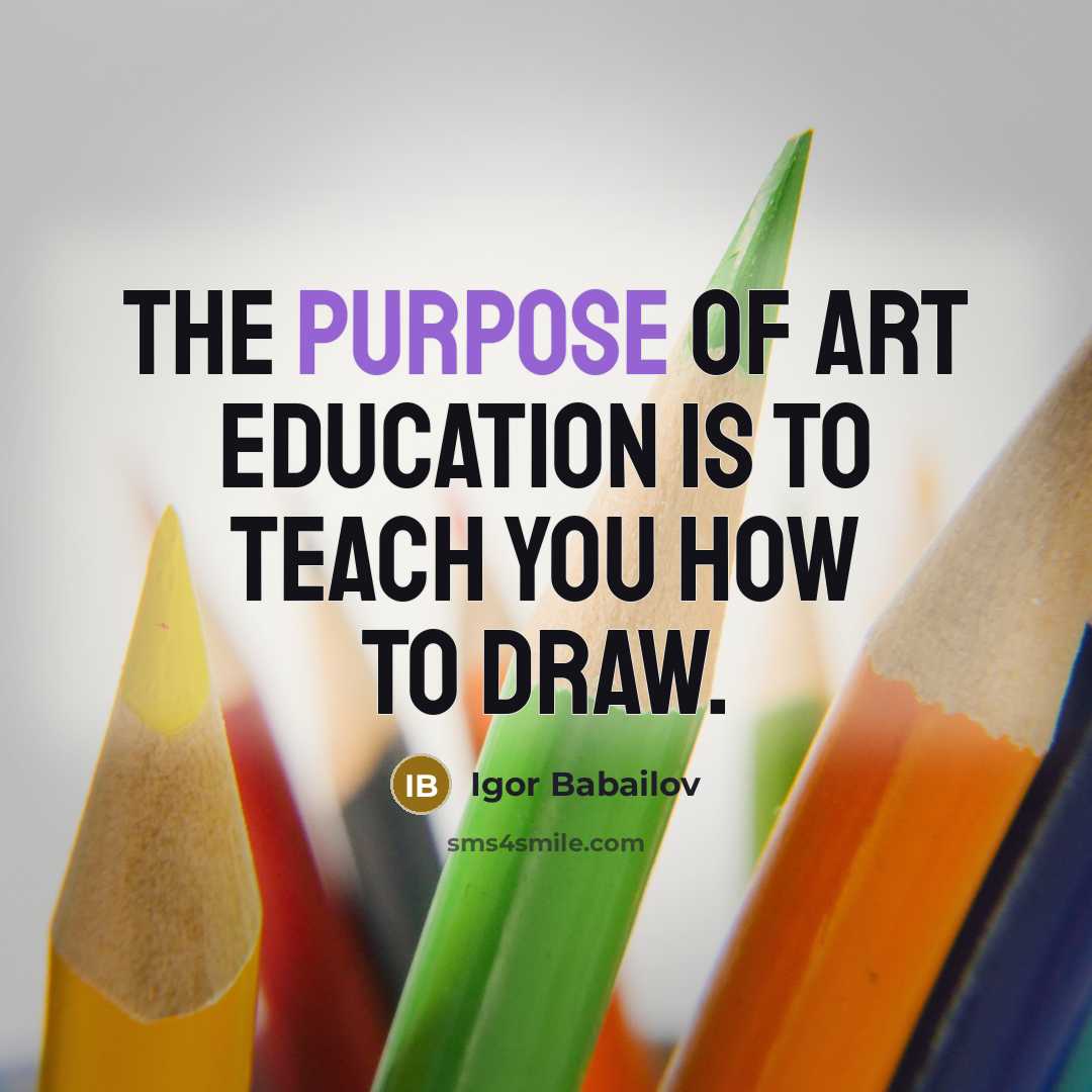 “The purpose of Art Education is to teach you how…” quote by Igor Babailov