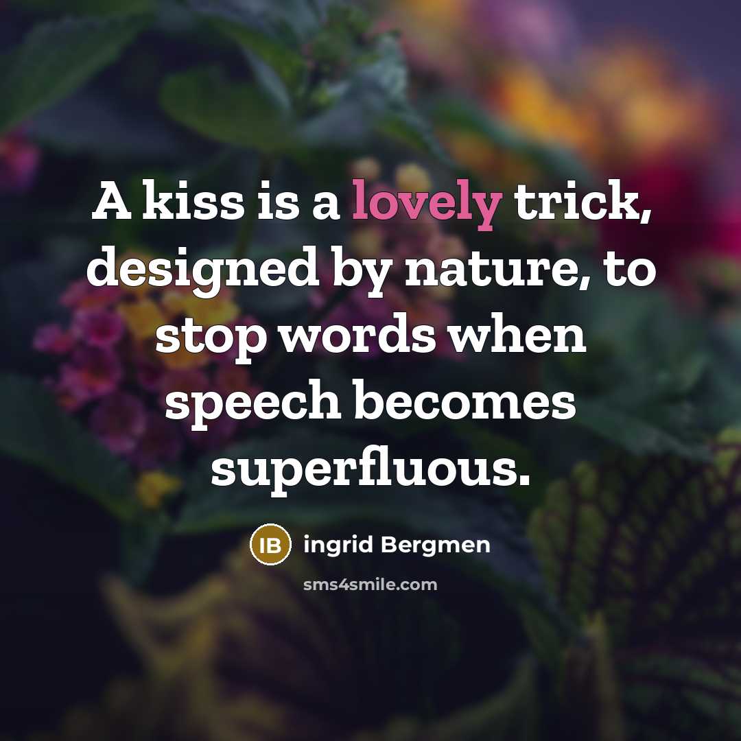 “A kiss is a lovely trick, designed by nature, to stop words when speech becomes superfluous.” quote by ingrid Bergmen