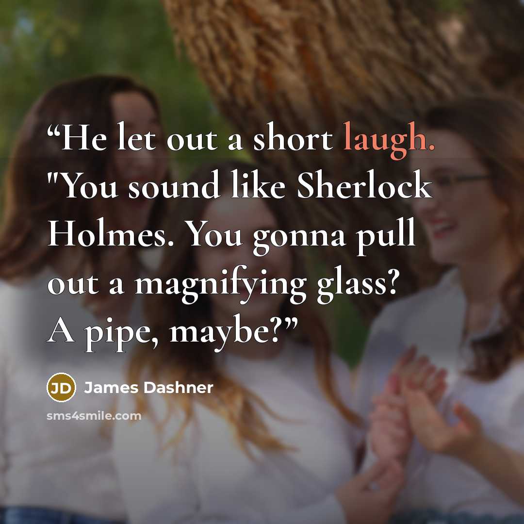 “He let out a short laugh. "You sound like Sherlock Holmes. You gonna pull out a magnifying glass? A pipe, maybe?” quote by James Dashner