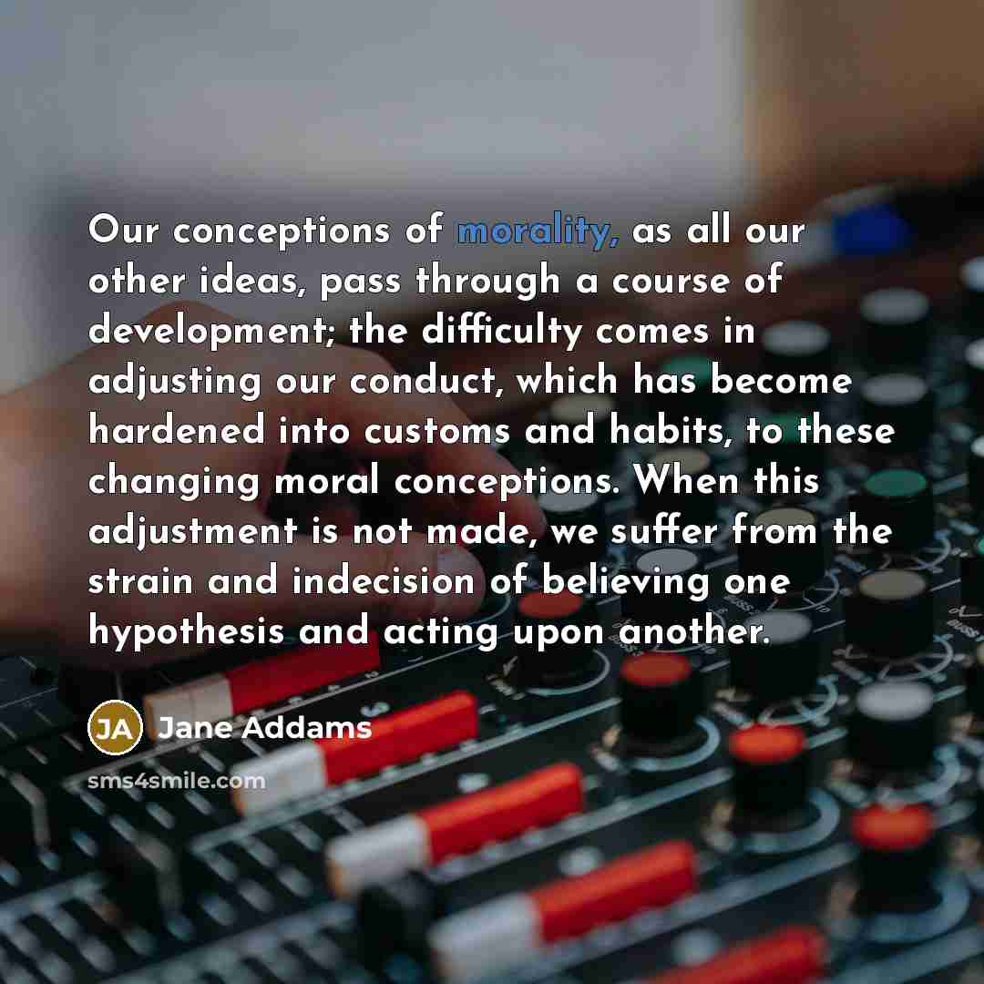 “Our conceptions of morality, as all our other ideas, pass…” quote by Jane Addams