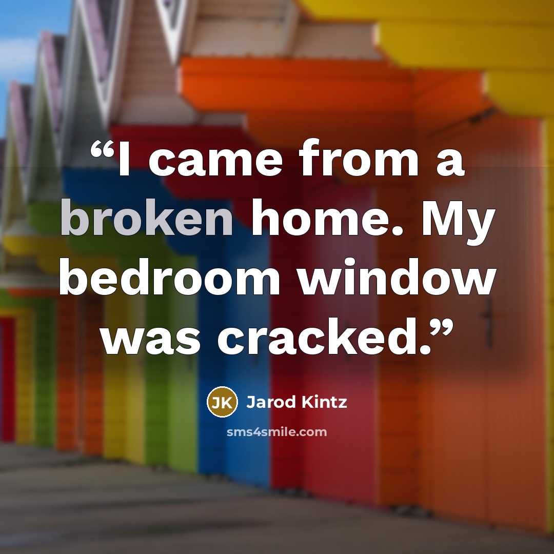 “I came from a broken home. My bedroom window was cracked.” quote by Jarod Kintz