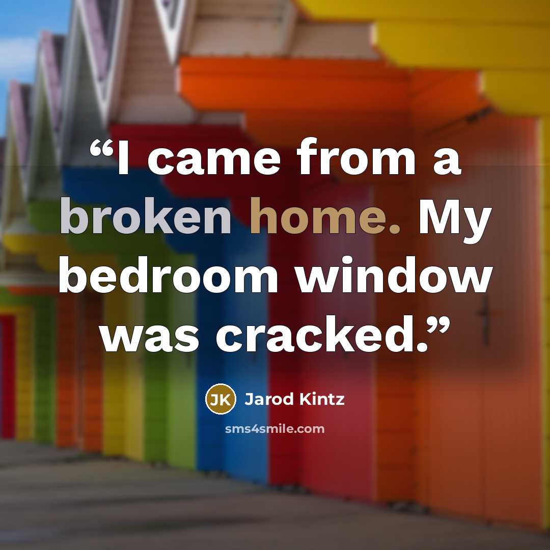 “I came from a broken home. My bedroom window was cracked.” quote by Jarod Kintz