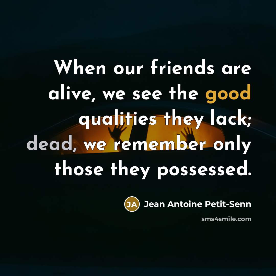 “When our friends are alive, we see the good qualities…” quote by Jean Antoine Petit-Senn