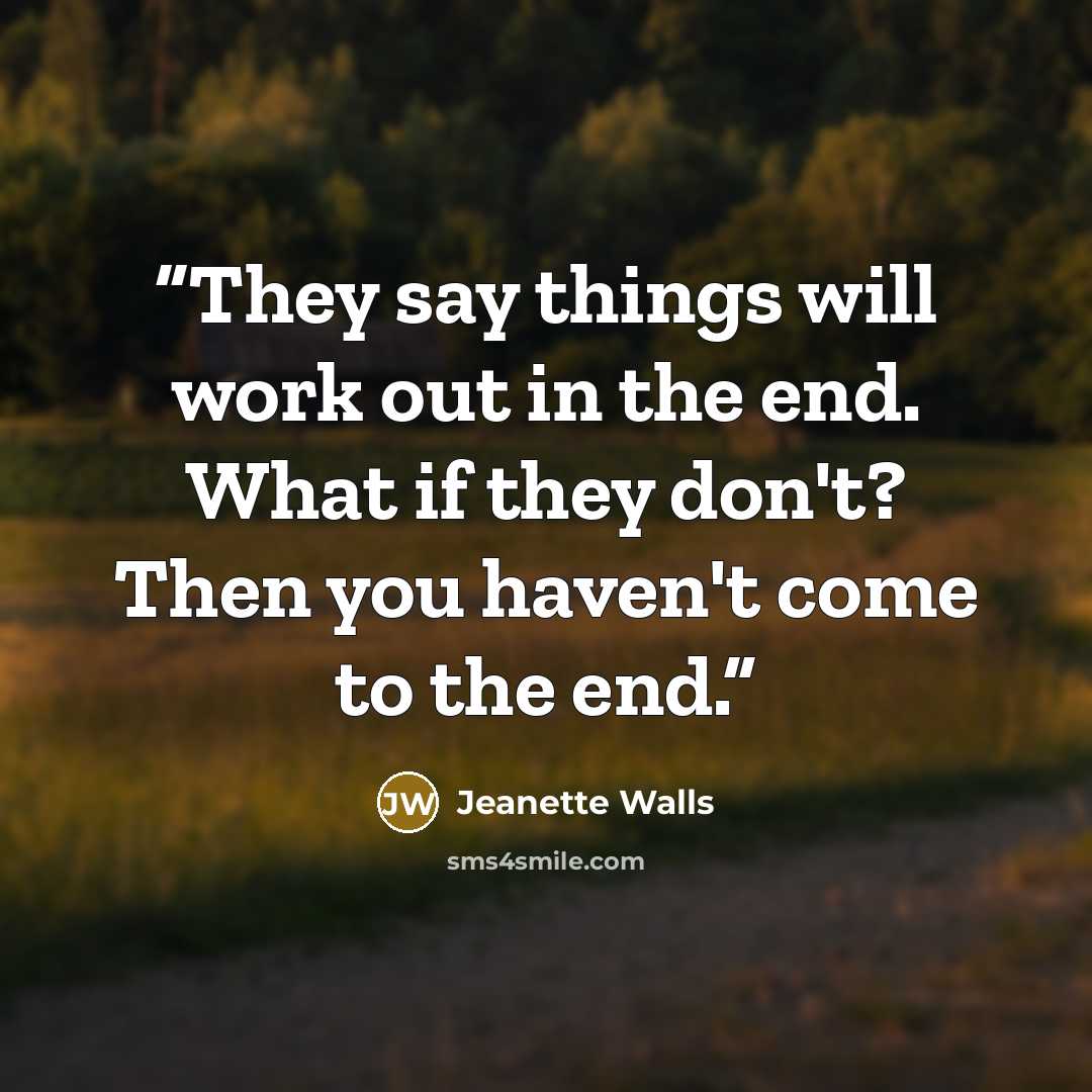 “They say things will work out in the end. What if they don't? Then you haven't come to the end.” quote by Jeanette Walls
