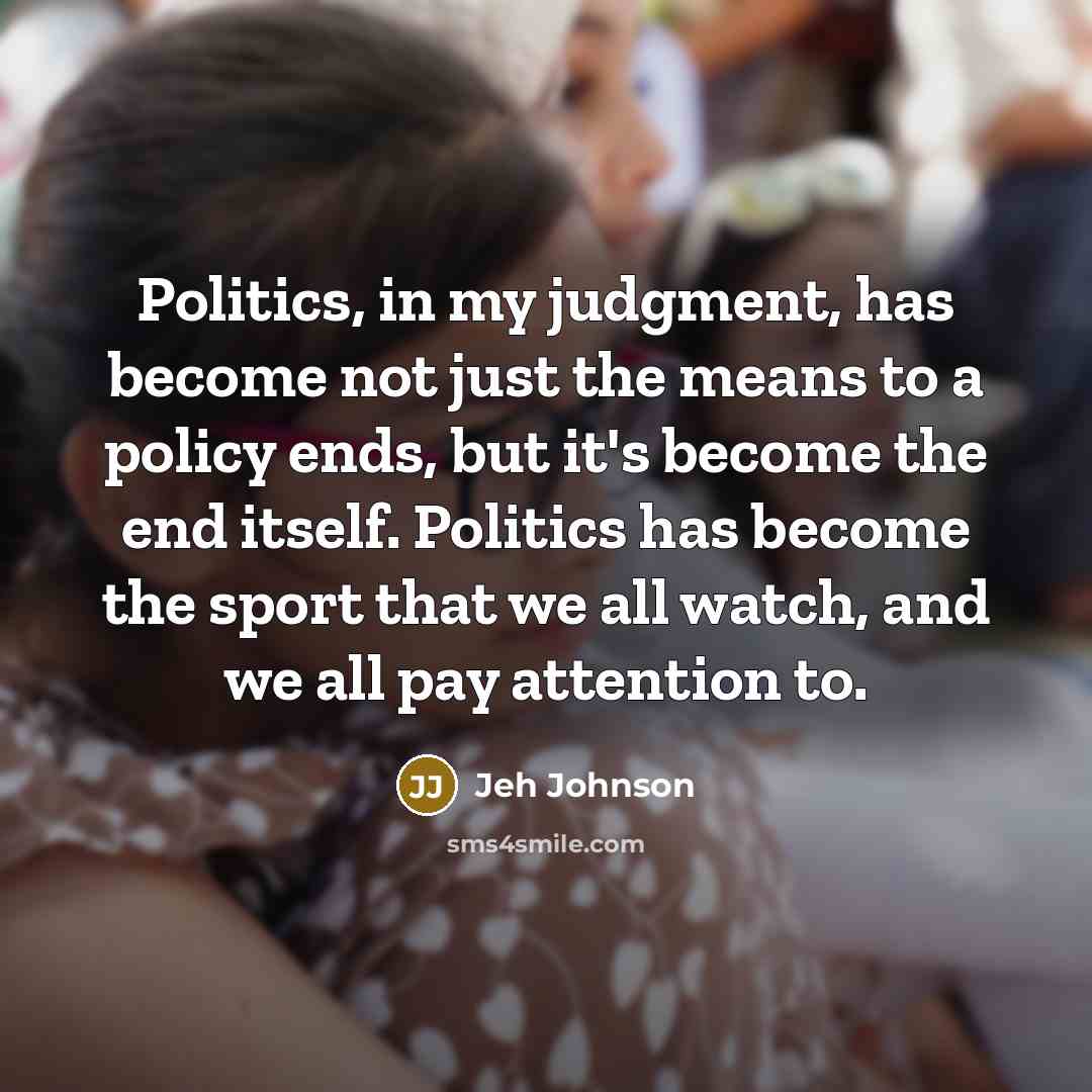 “Politics, in my judgment, has become not just the means…” quote by Jeh Johnson