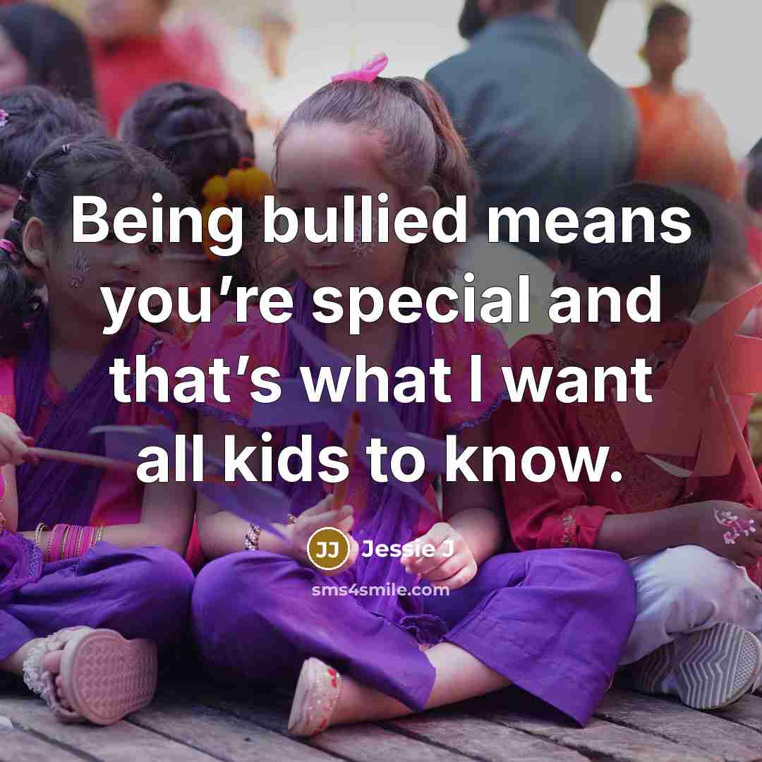 “Being bullied means you’re special and that’s what I want…” quote by Jessie J