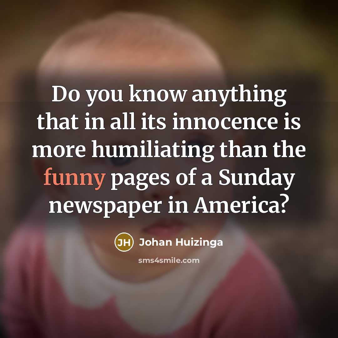 “Do you know anything that in all its innocence is…” quote by Johan Huizinga