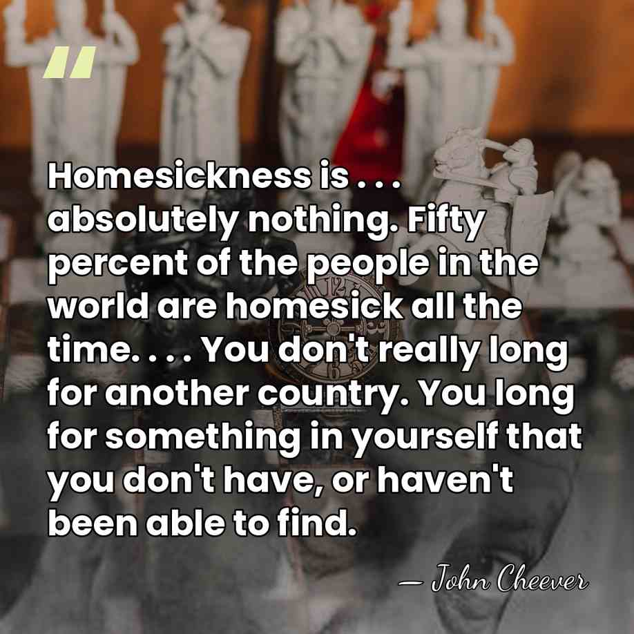 Homesickness is . . . absolutely nothing. Fifty percent of the people&hellip; - John Cheever