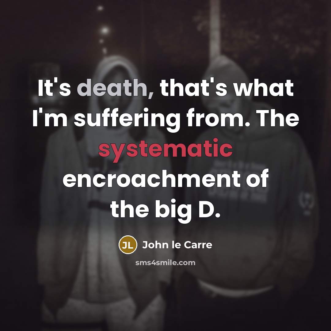 “It's death, that's what I'm suffering from. The systematic encroachment…” quote by John le Carre