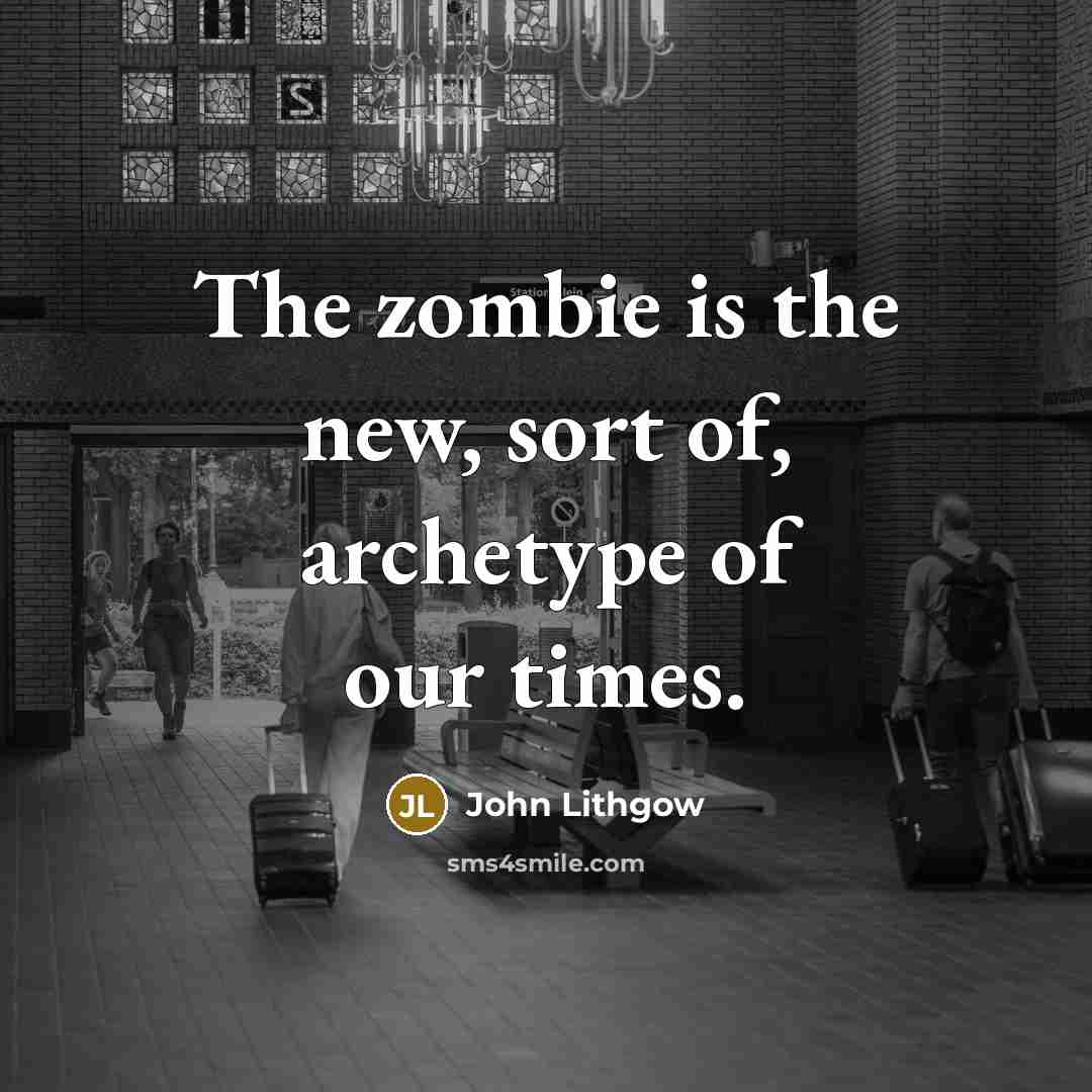 “The zombie is the new, sort of, archetype of our…” quote by John Lithgow