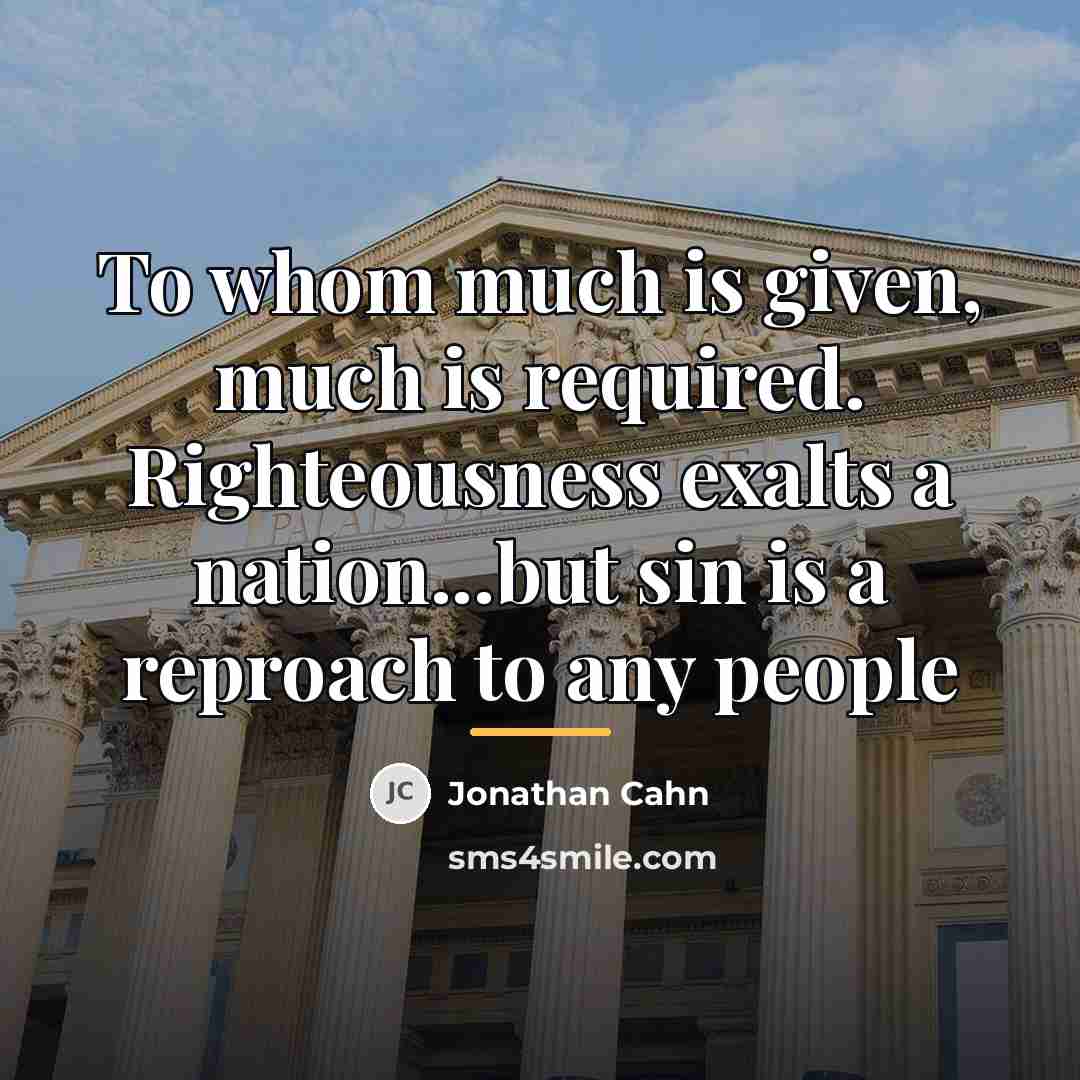 “To whom much is given, much is required. Righteousness exalts…” quote by Jonathan Cahn