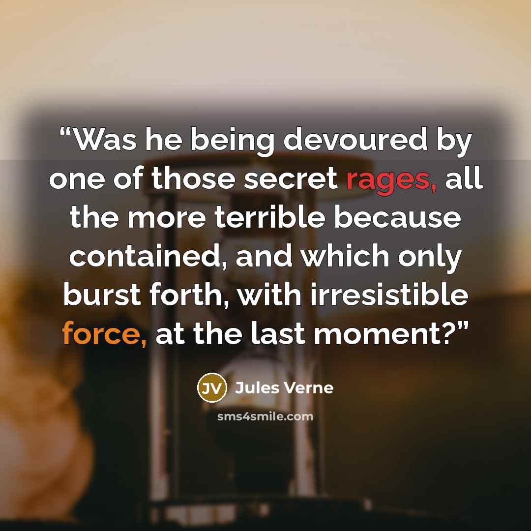 “Was he being devoured by one of those secret rages, all the more terrible because contained, and which only burst forth, with irresistible force, at the last moment?” quote by Jules Verne