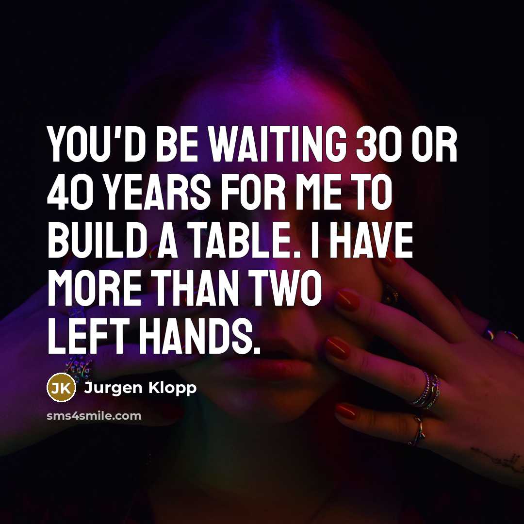 “You'd be waiting 30 or 40 years for me to…” quote by Jurgen Klopp