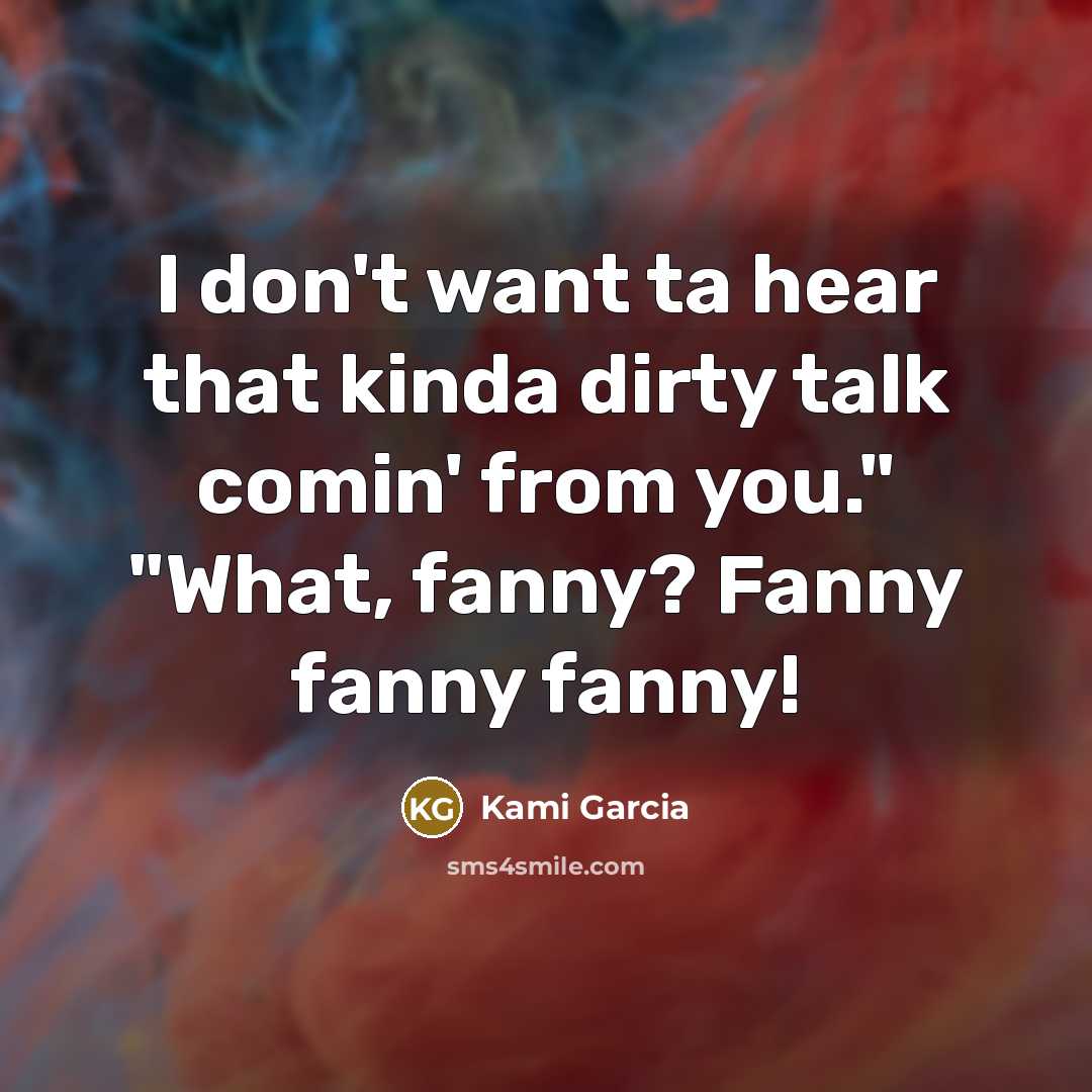 “I don't want ta hear that kinda dirty talk comin'…” quote by Kami Garcia