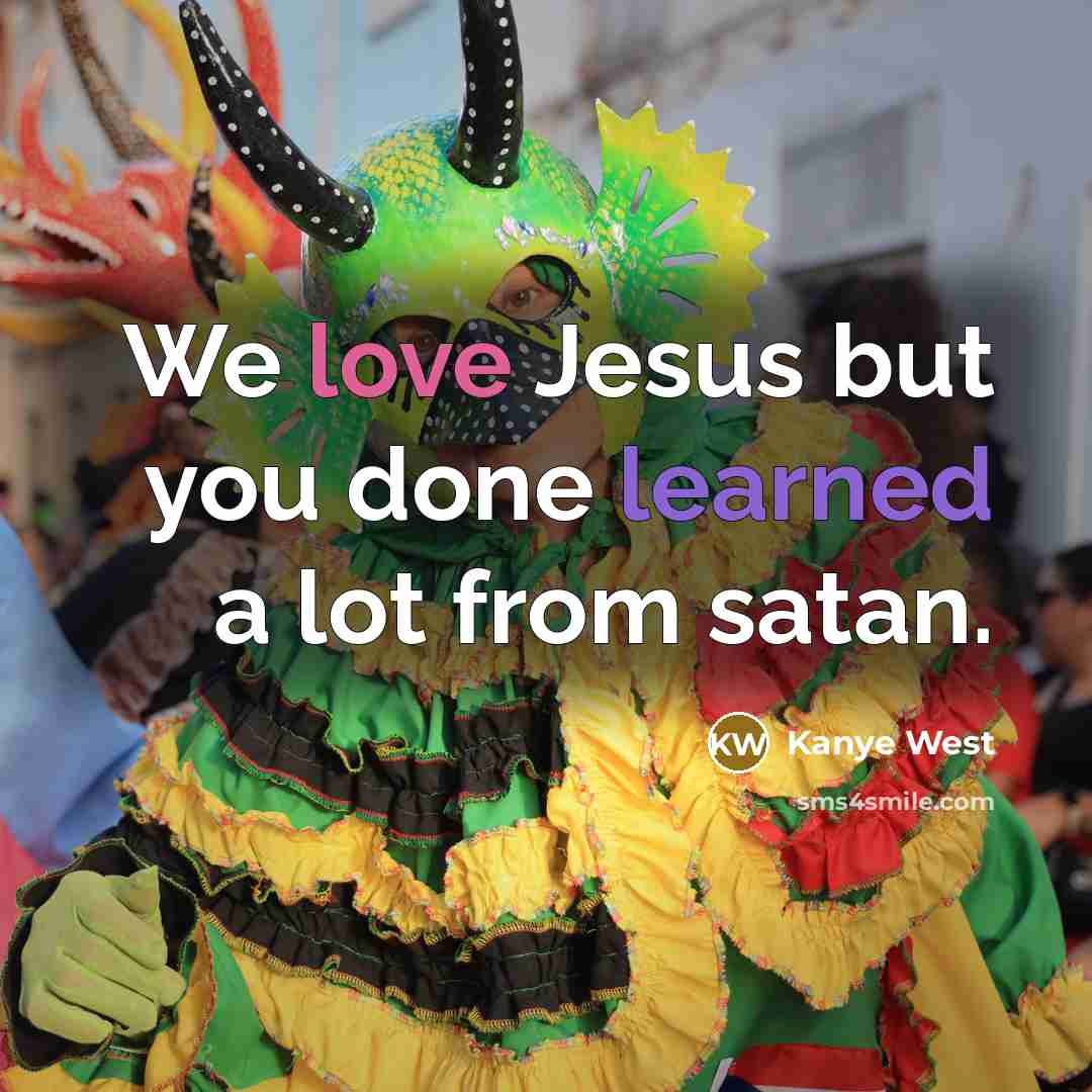 “We love Jesus but you done learned a lot from satan.” quote by Kanye West