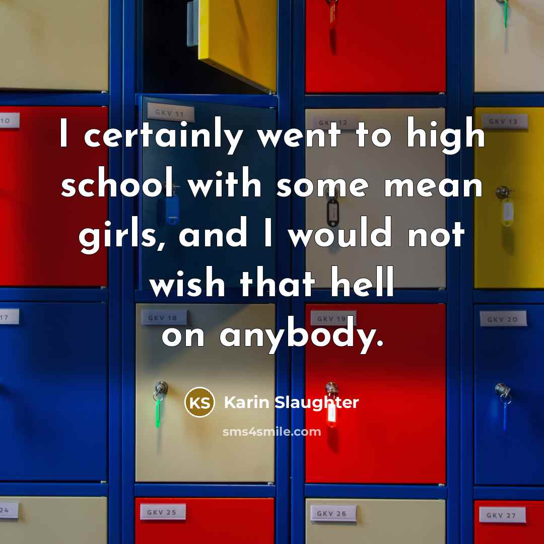 “I certainly went to high school with some mean girls,…” quote by Karin Slaughter