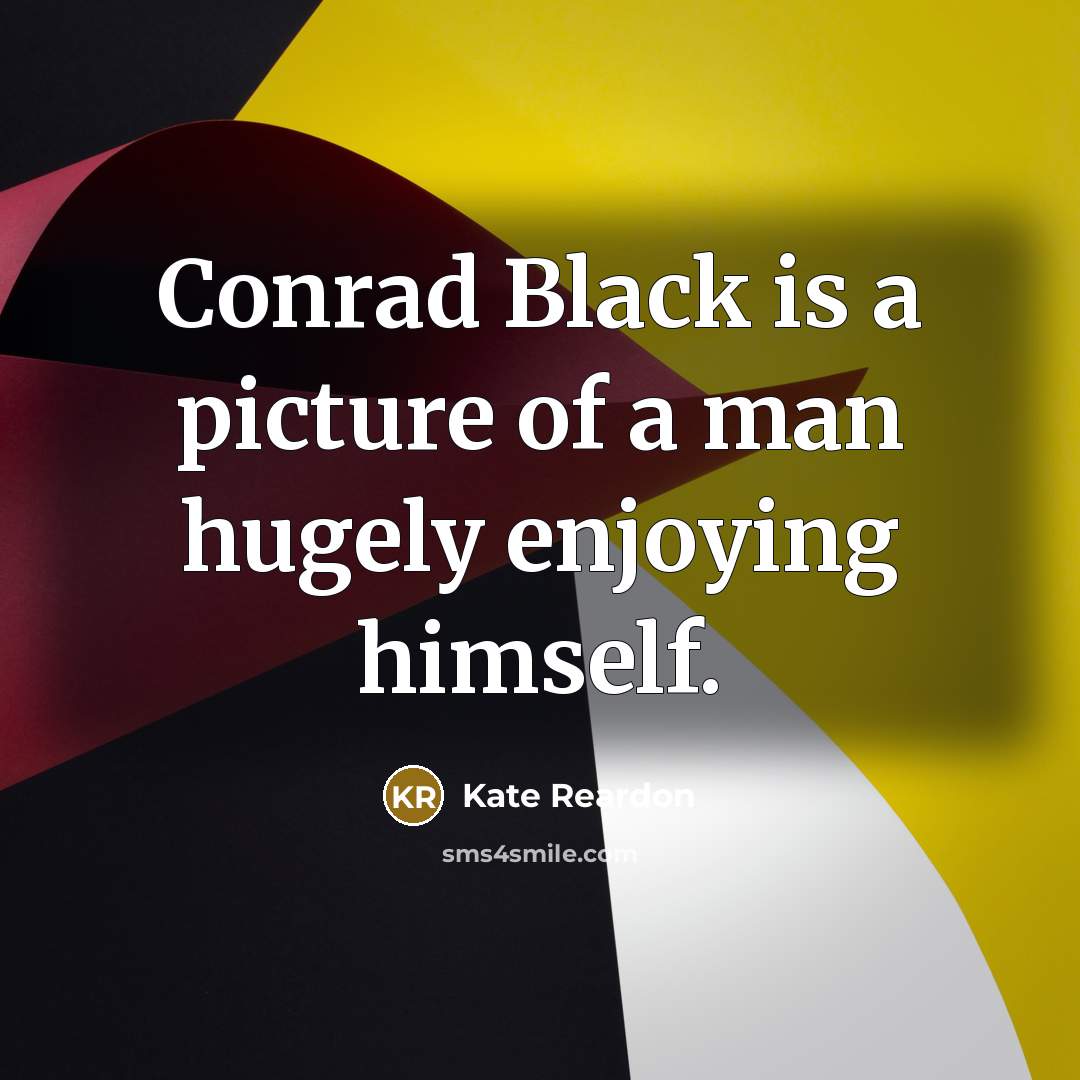 “Conrad Black is a picture of a man hugely enjoying…” quote by Kate Reardon