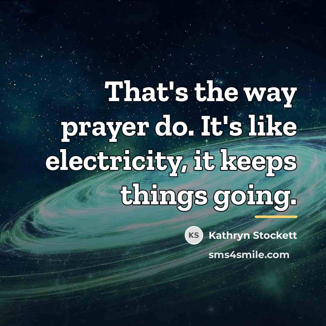 “That's the way prayer do. It's like electricity, it keeps…” quote by Kathryn Stockett