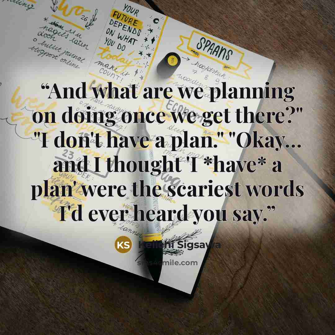 “And what are we planning on doing once we get there?" "I don't have a plan." "Okay… and I thought 'I *have* a plan' were the scariest words I'd ever heard you say.” quote by Keiichi Sigsawa