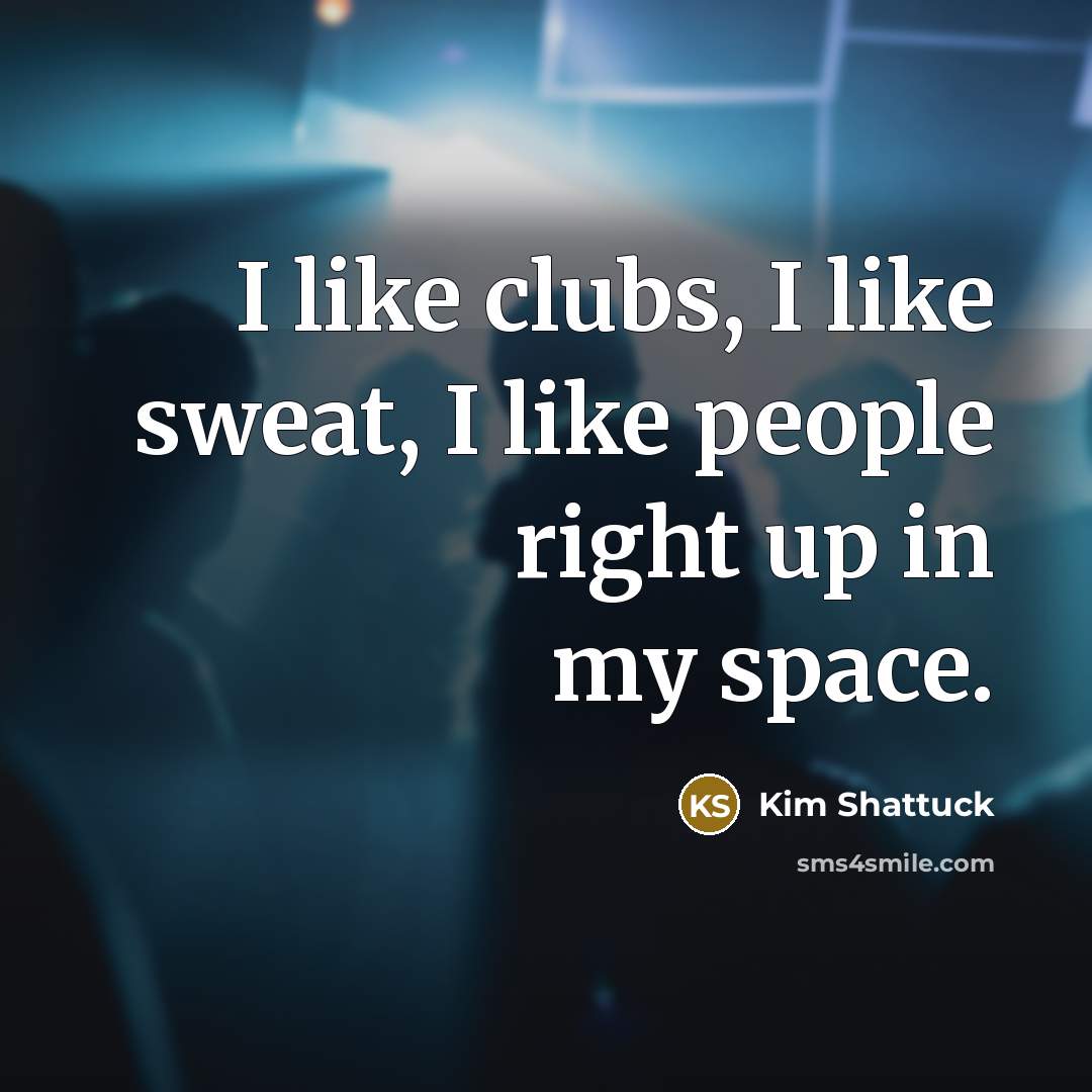 “I like clubs, I like sweat, I like people right…” quote by Kim Shattuck