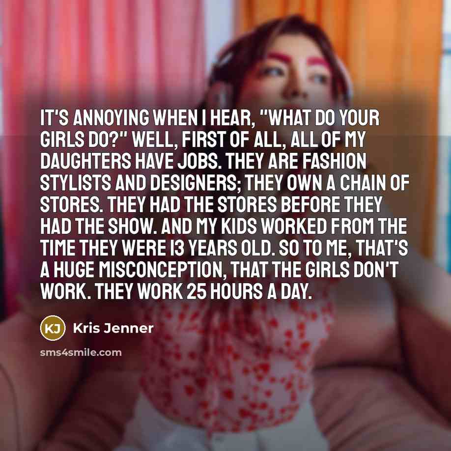 “It's annoying when I hear, "What do your girls do?"…” quote by Kris Jenner