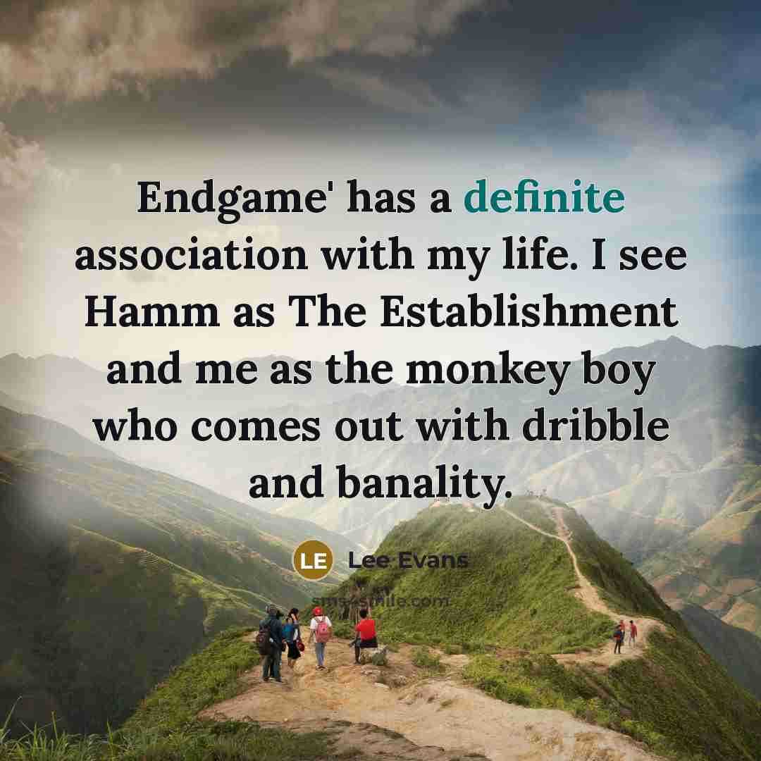 “Endgame' has a definite association with my life. I see Hamm as The Establishment and me as the monkey boy who comes out with dribble and banality.” quote by Lee Evans