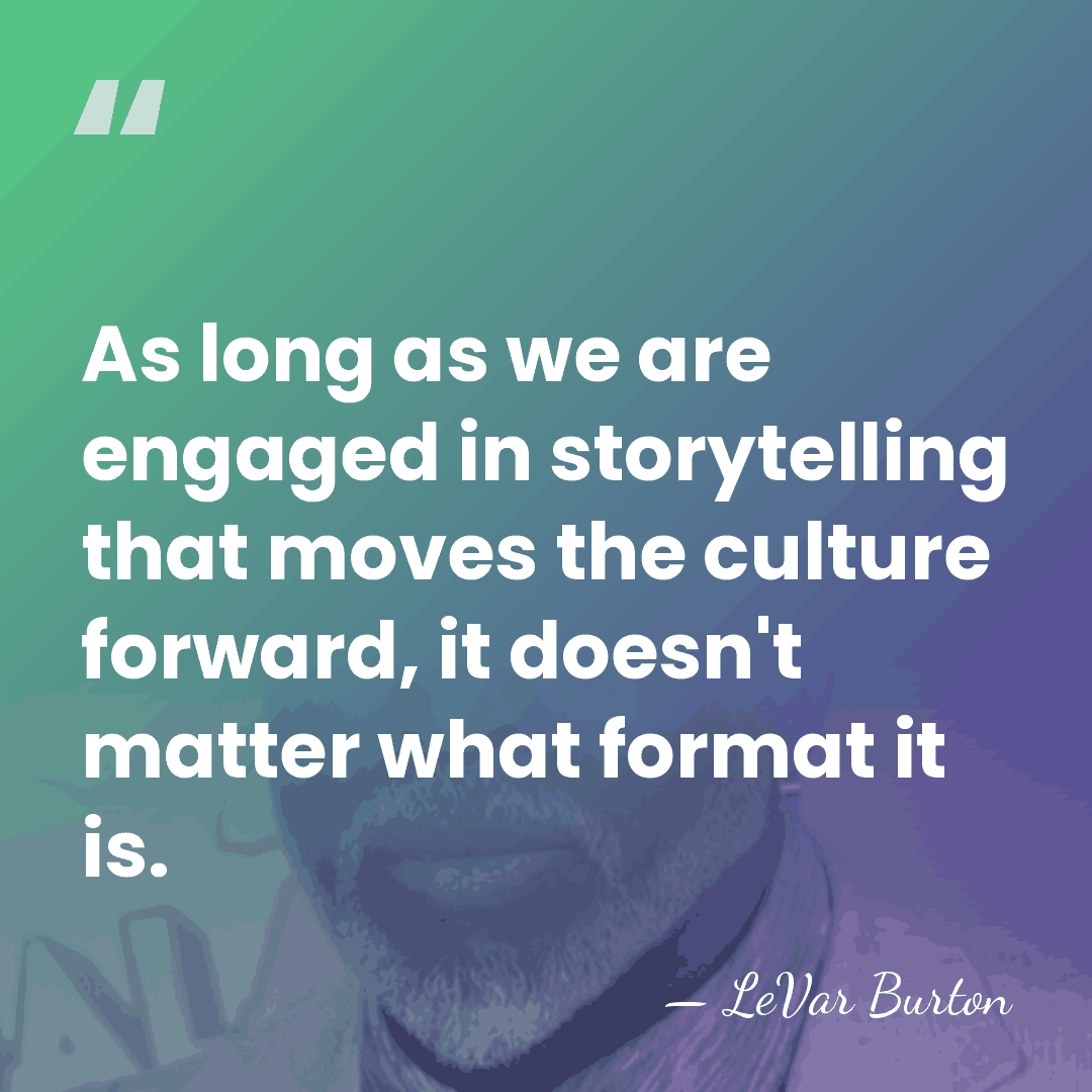 As long as we are engaged in storytelling that moves the culture&hellip; - LeVar Burton
