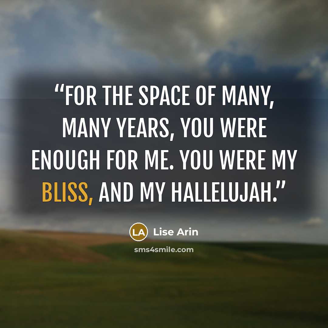 “For the space of many, many years, you were enough for me. You were my bliss, and my hallelujah.” quote by Lise Arin