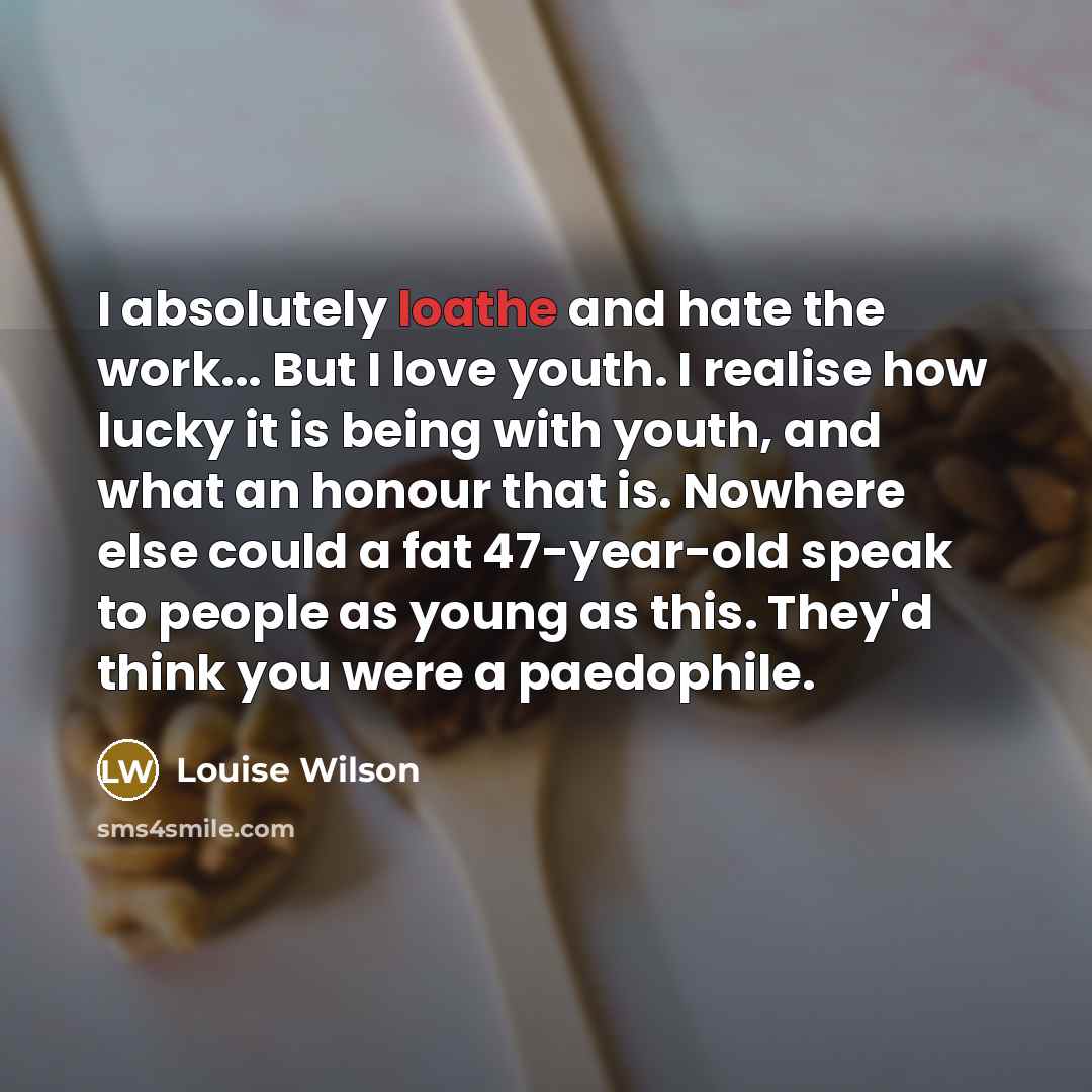 “I absolutely loathe and hate the work... But I love…” quote by Louise Wilson
