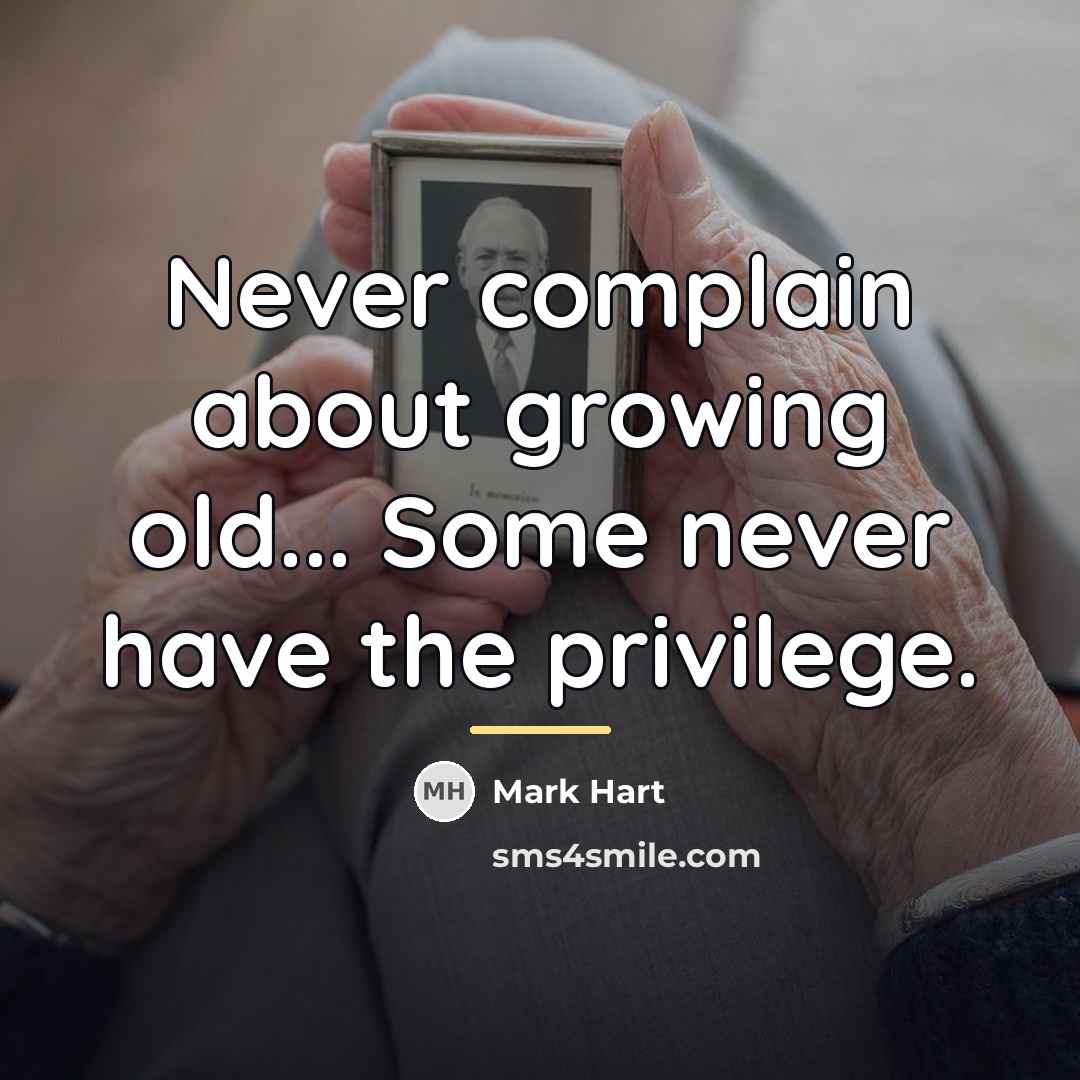 “Never complain about growing old... Some never have the privilege.…” quote by Mark Hart