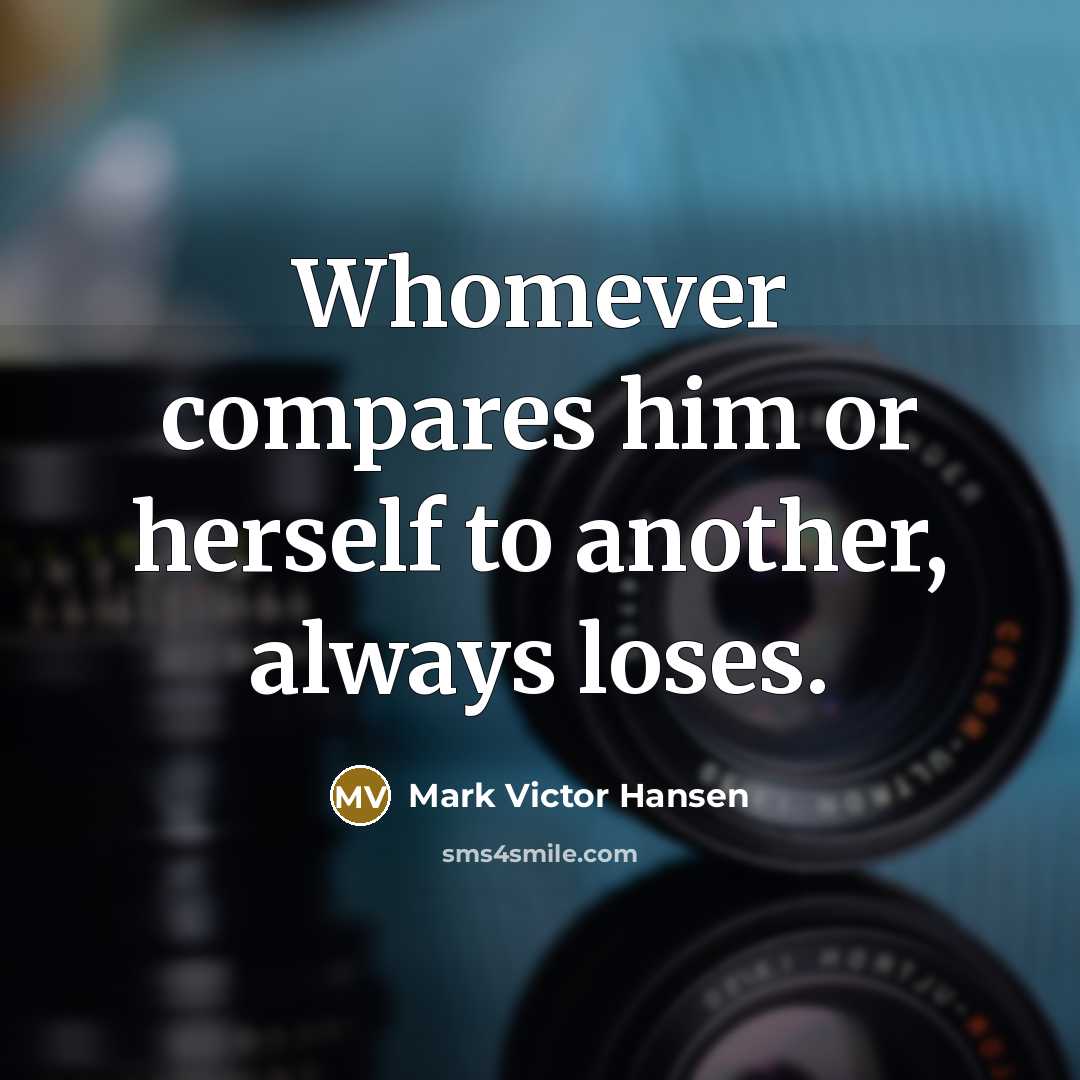 “Whomever compares him or herself to another, always loses.…” quote by Mark Victor Hansen