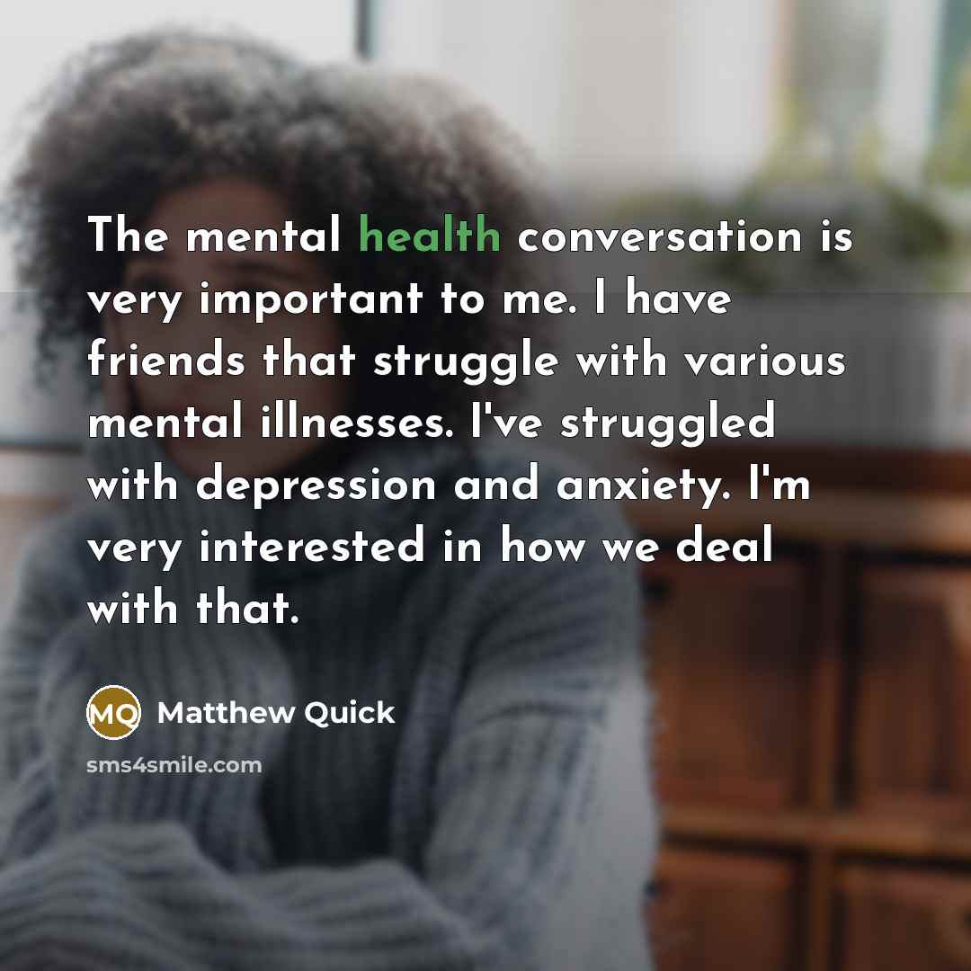 “The mental health conversation is very important to me. I…” quote by Matthew Quick