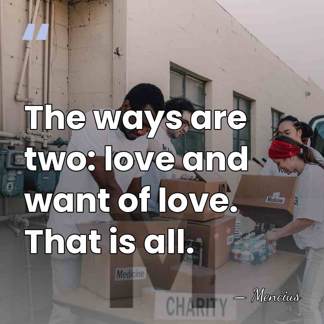 The ways are two: love and want of love. That is all. - Mencius