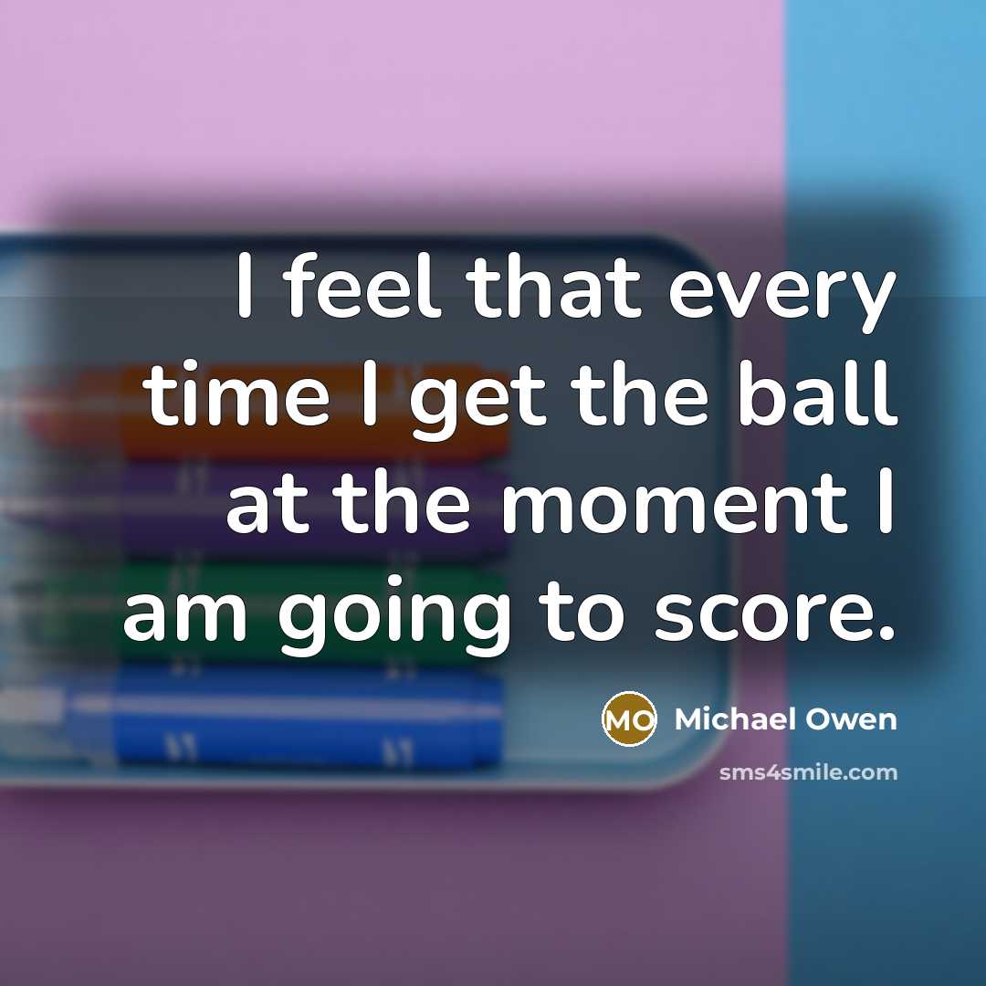 “I feel that every time I get the ball at…” quote by Michael Owen