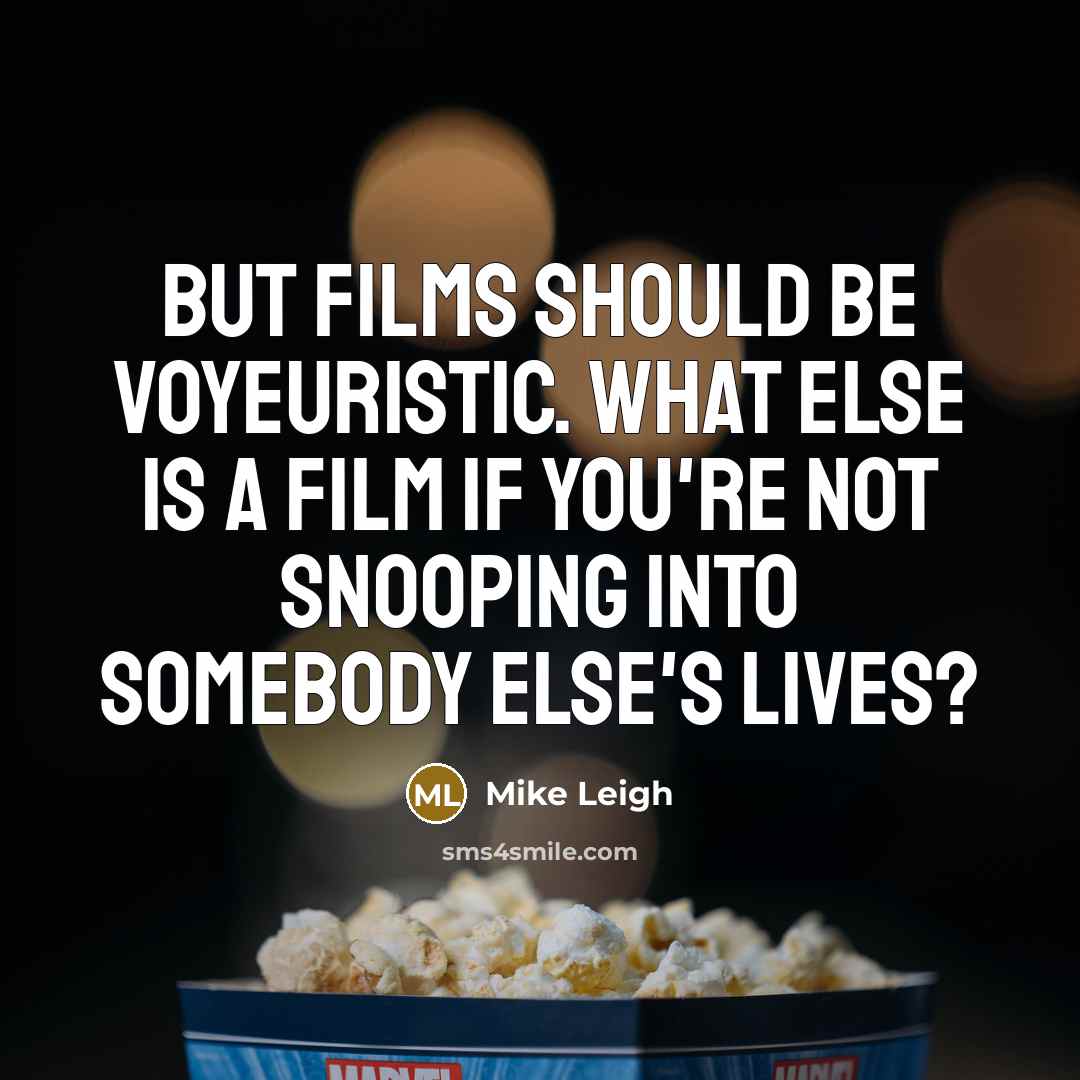 “But films should be voyeuristic. What else is a film…” quote by Mike Leigh