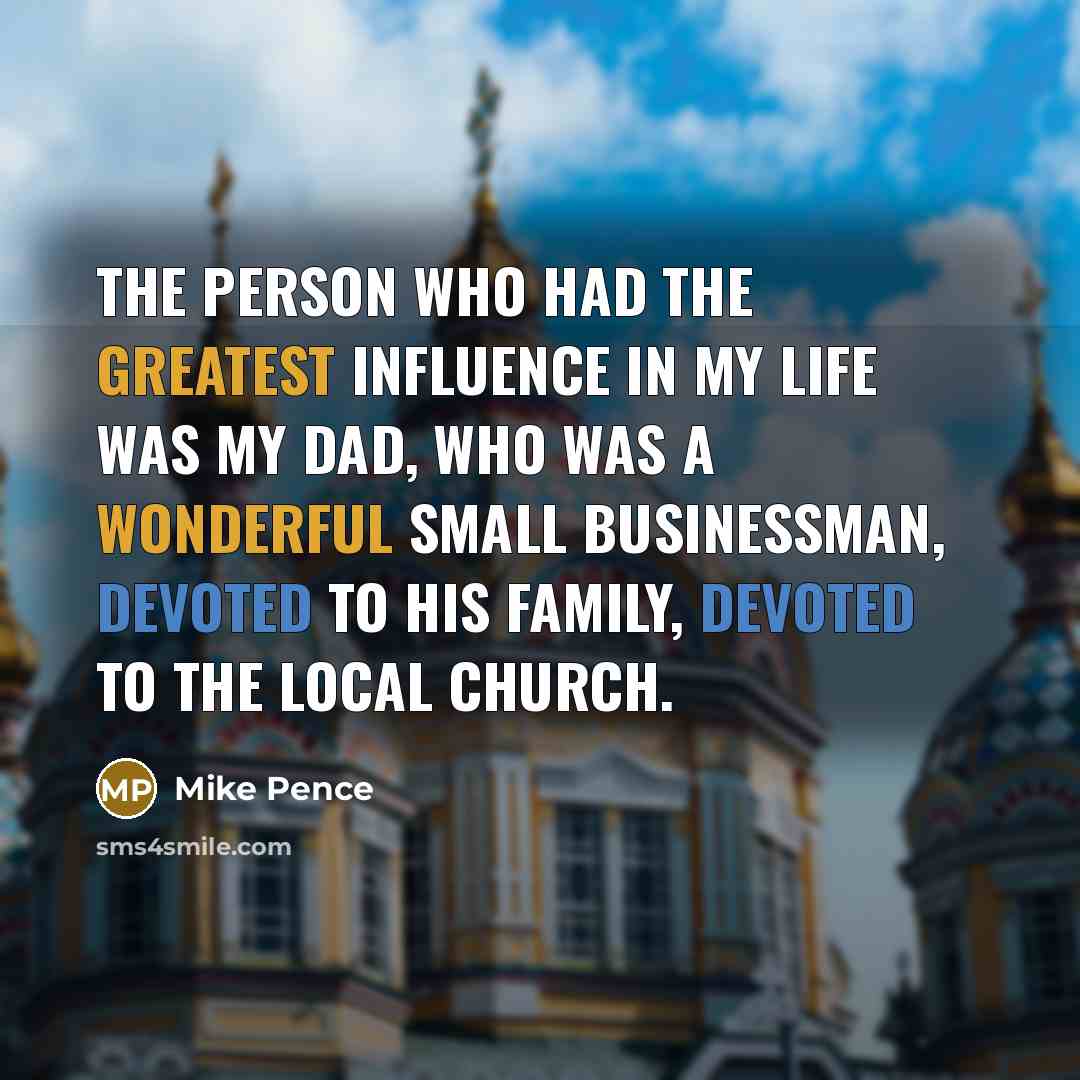 “The person who had the greatest influence in my life…” quote by Mike Pence