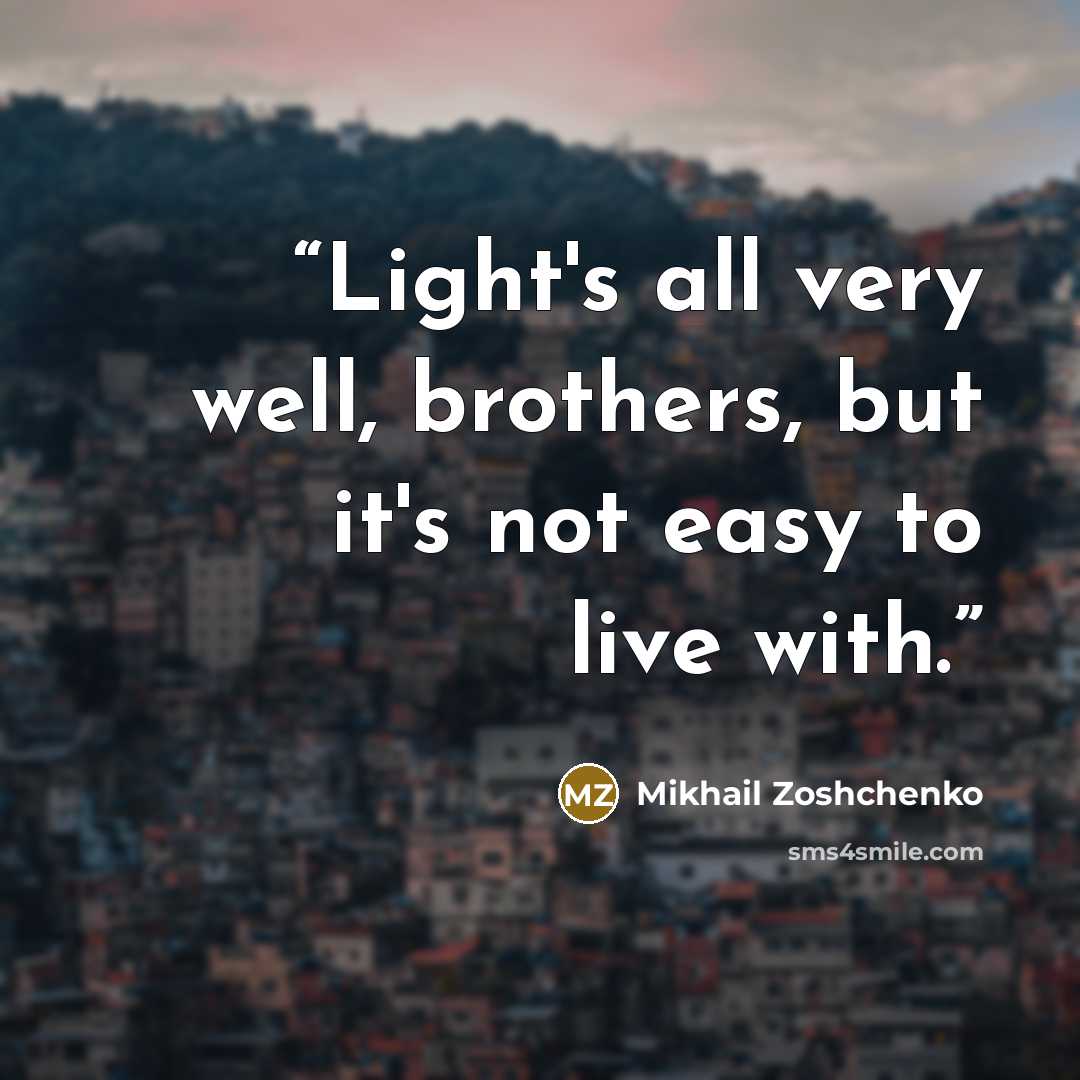 “Light's all very well, brothers, but it's not easy to live with.” quote by Mikhail Zoshchenko