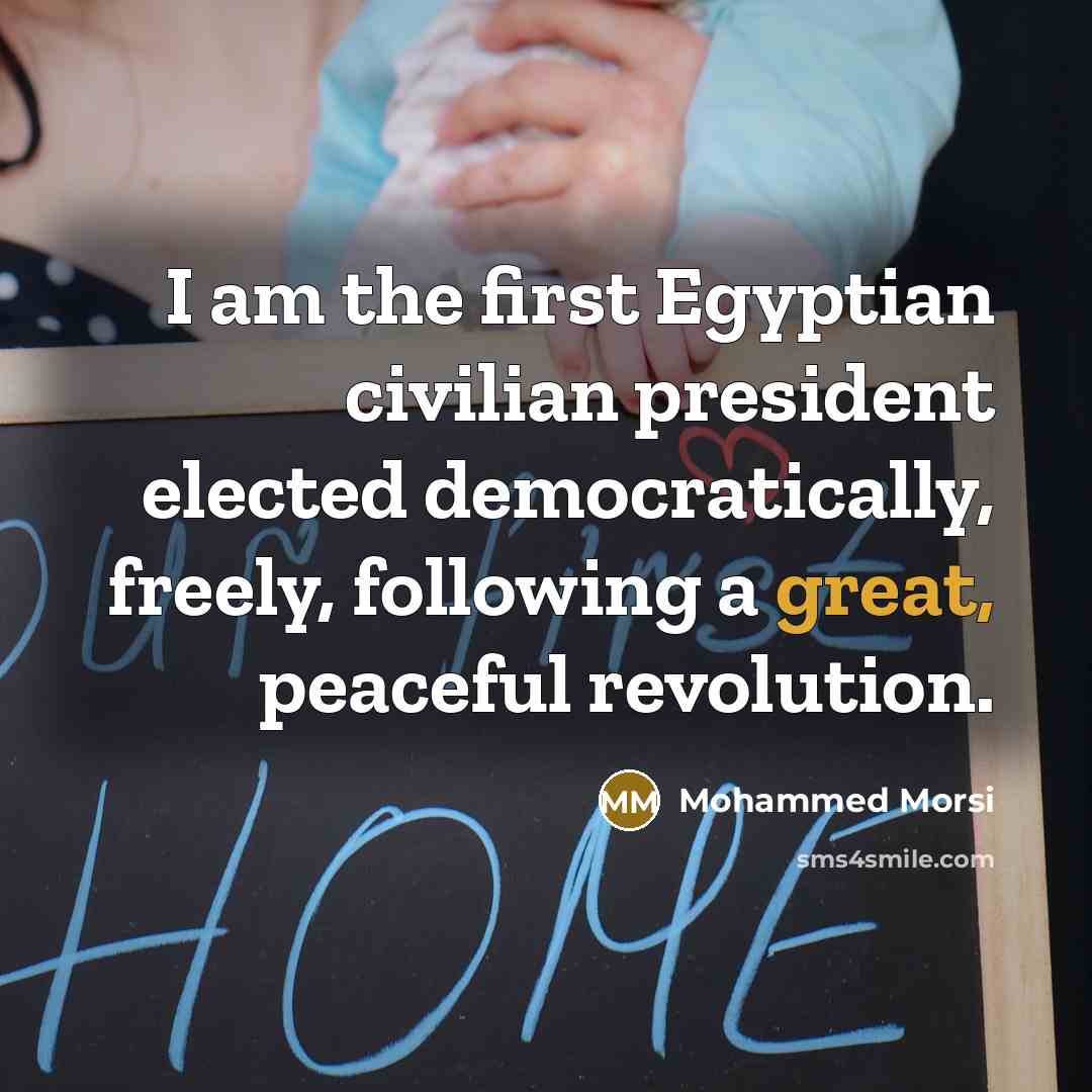 “I am the first Egyptian civilian president elected democratically, freely,…” quote by Mohammed Morsi