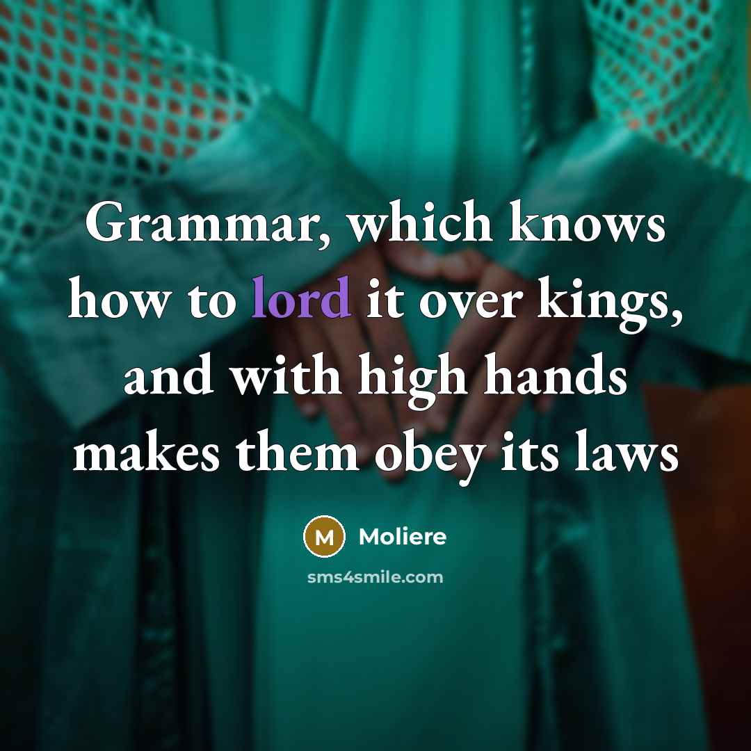 “Grammar, which knows how to lord it over kings, and…” quote by Moliere