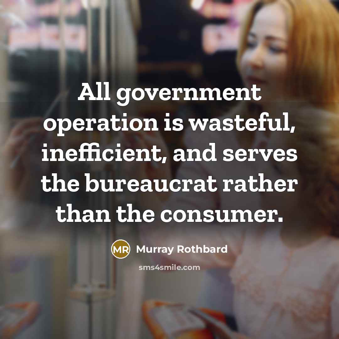 “All government operation is wasteful, inefficient, and serves the bureaucrat…” quote by Murray Rothbard