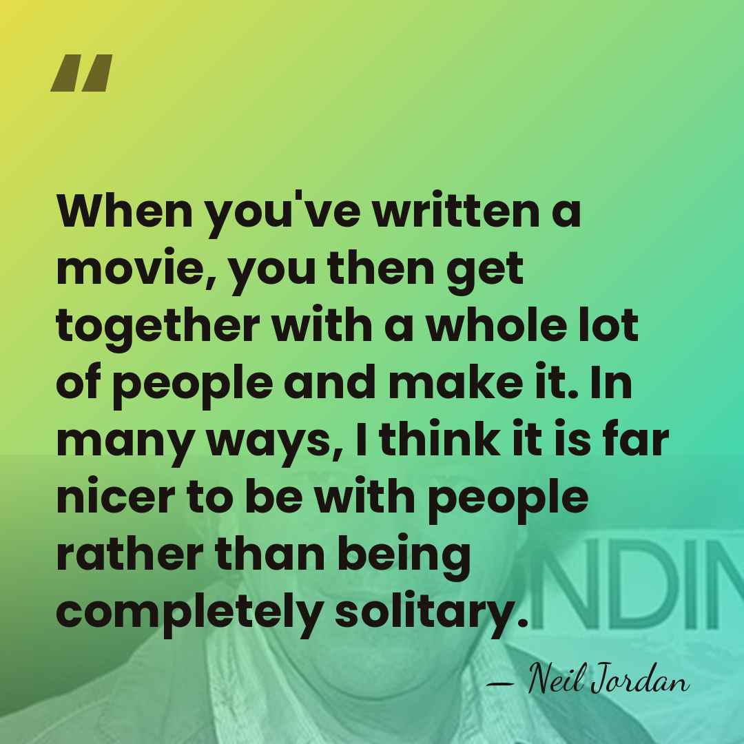 When you've written a movie, you then get together with a whole&hellip; - Neil Jordan